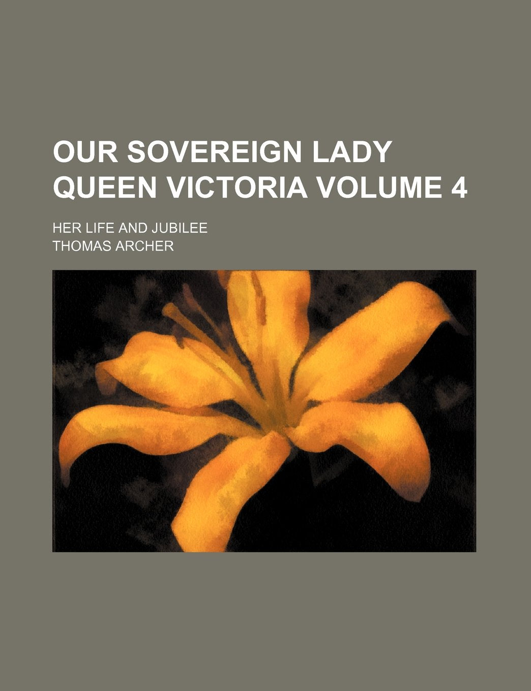 Our Sovereign Lady Queen Victoria Volume 4; Her Life and Jubilee Books