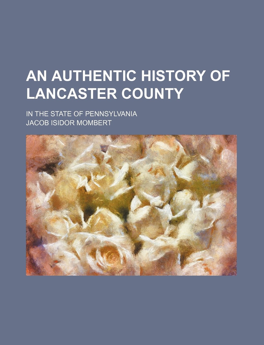 An Authentic History of Lancaster County; In the State of Pennsylvania book