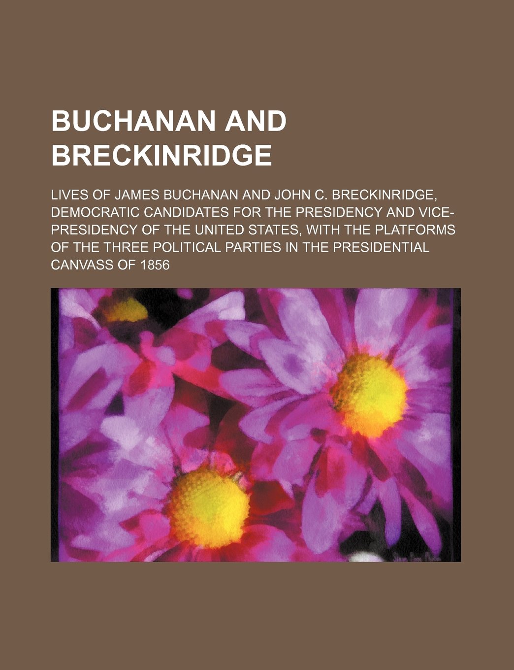 Buchanan and Breckinridge; Lives of James Buchanan and John C. Breckinridge, Democratic Candidates for the Presidency and Vice-Presidency of the Unite Politics & History