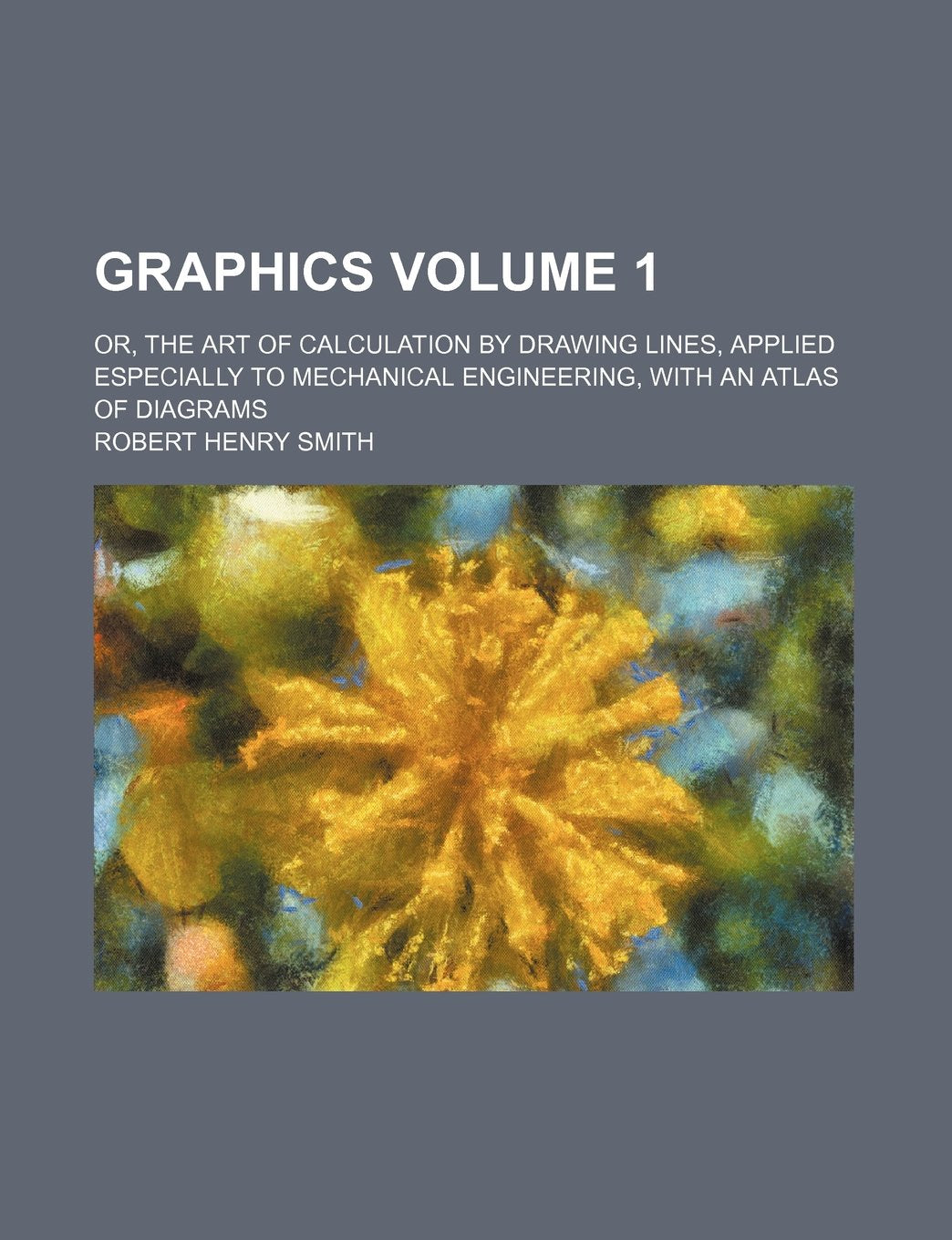 Graphics; Or, the Art of Calculation by Drawing Lines, Applied Especially to Mechanical Engineering, with an Atlas of Diagrams Volume 1 Contemporary literature