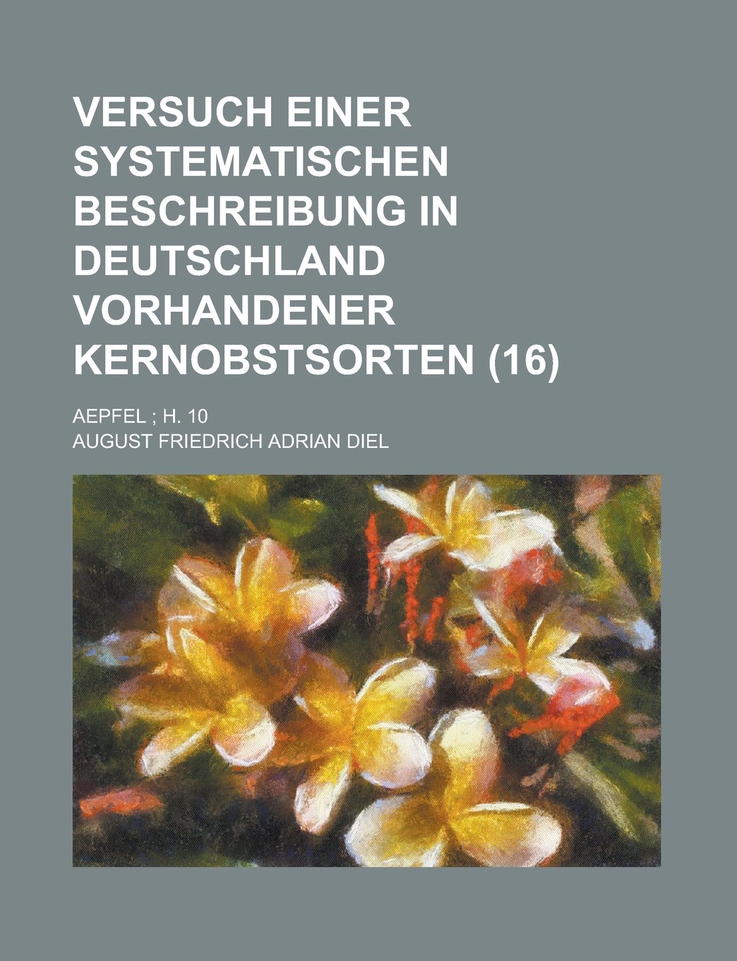 Versuch Einer Systematischen Beschreibung in Deutschland Vorhandener Kernobstsorten; Aepfel; H. 10 (16 ) Books