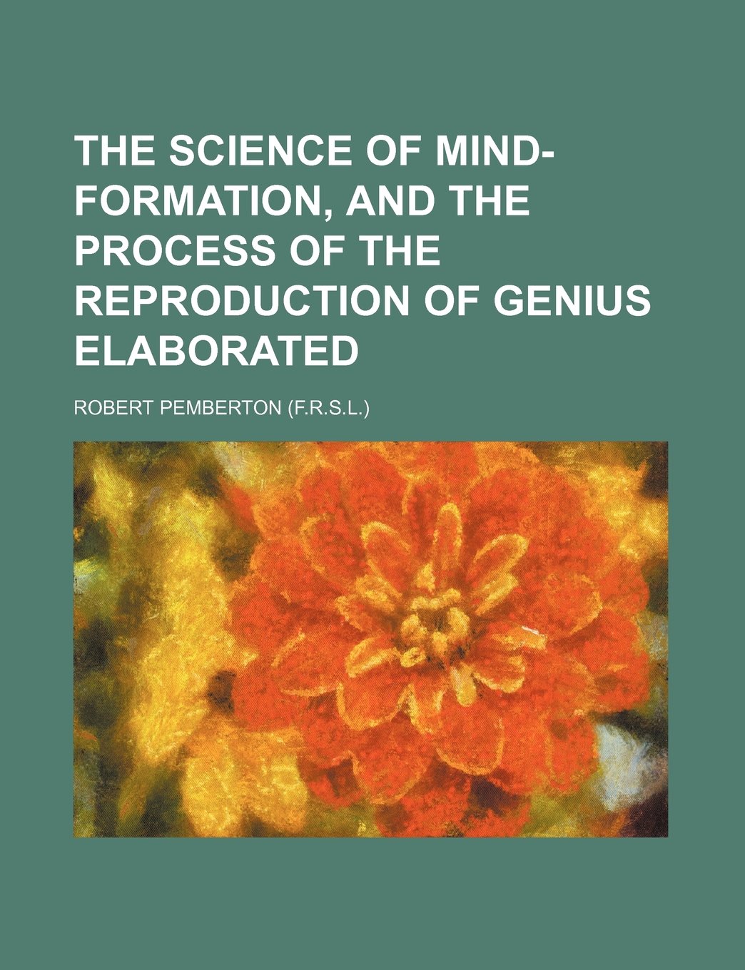 The science of mind-formation, and the process of the reproduction of genius elaborated Books