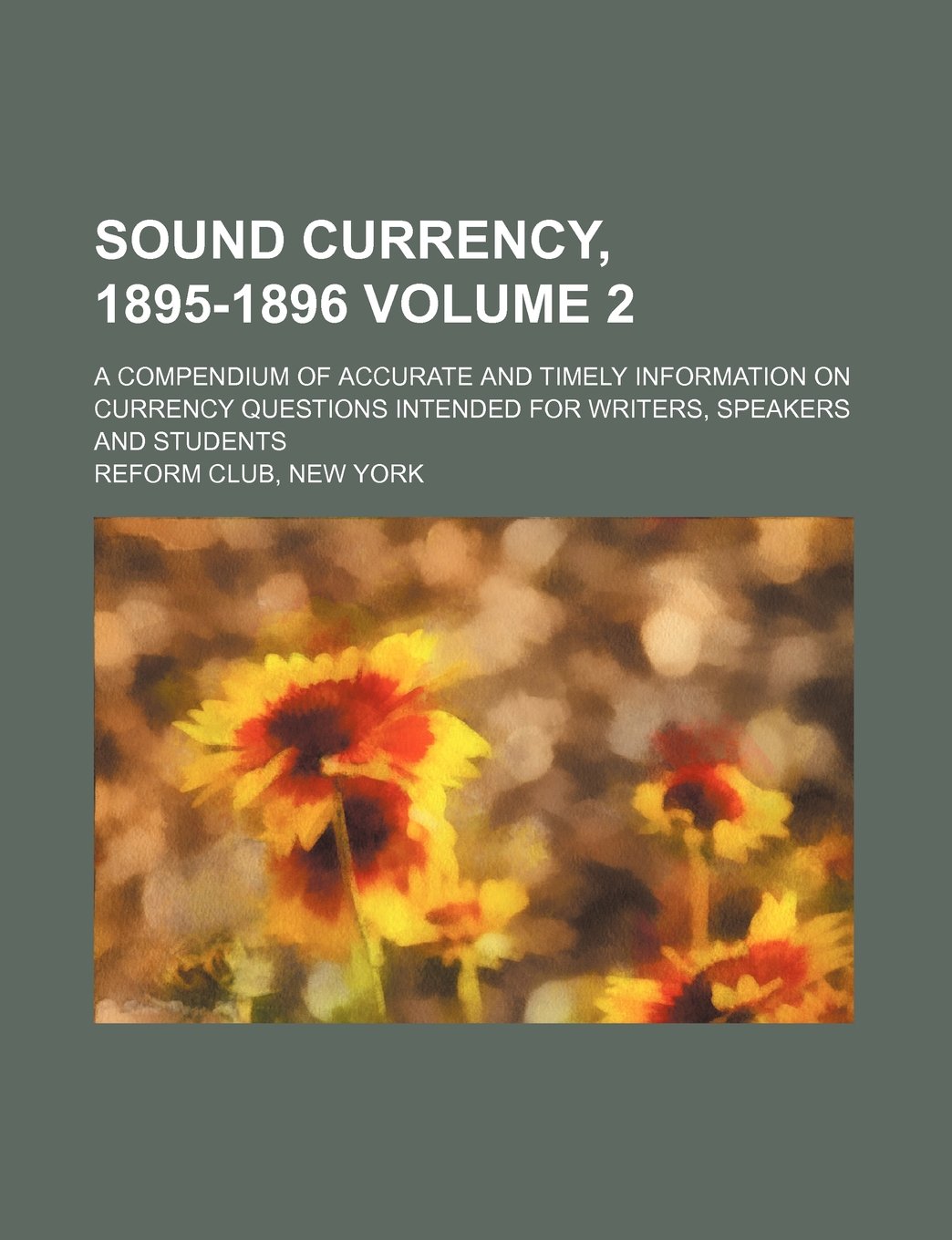 Sound currency, 1895-1896; A compendium of accurate and timely information on currency questions intended for writers, speakers and students Volume 2 Business, Finance & Career