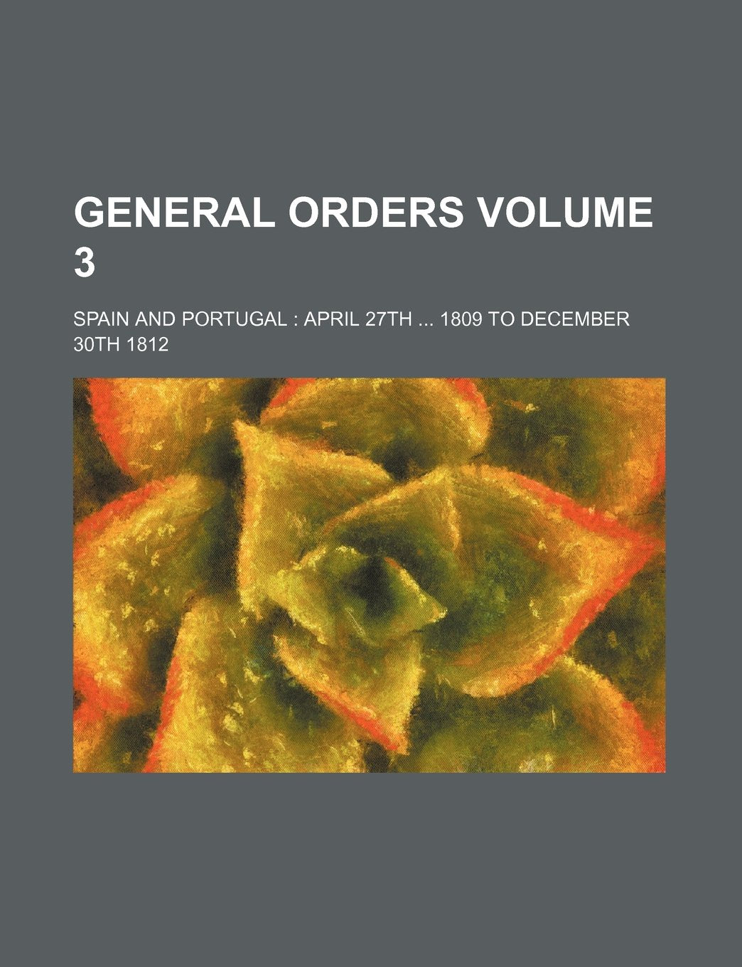 General Orders; Spain and Portugal April 27th 1809 to December 30th 1812 Volume 3 Books