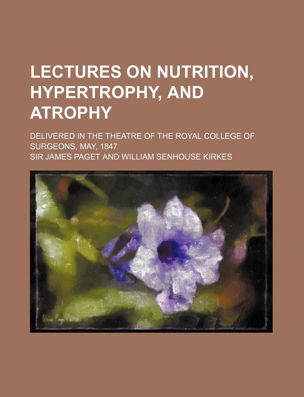 Lectures on Nutrition, Hypertrophy, and Atrophy; Delivered in the Theatre of the Royal College of Surgeons, May, 1847 Books