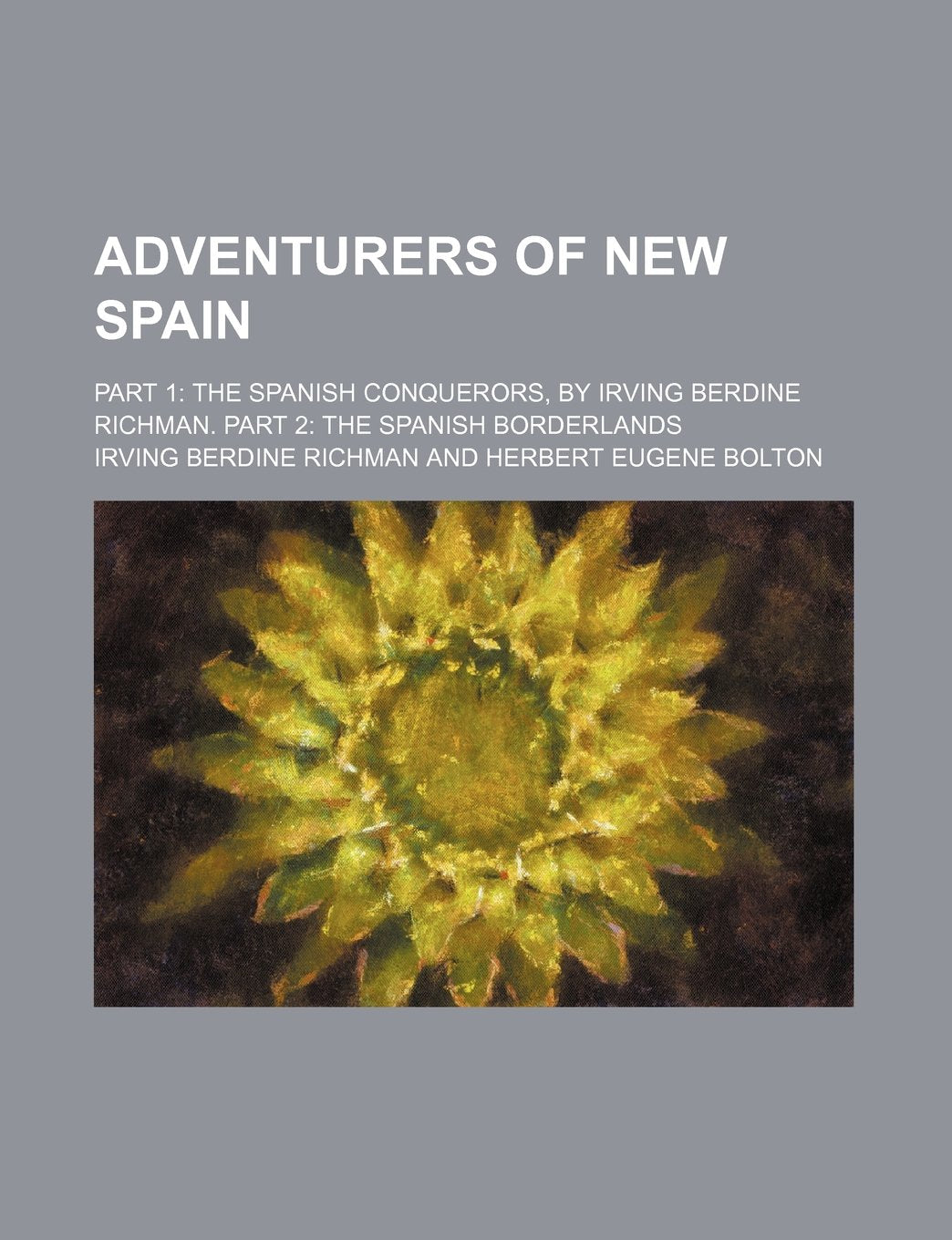 Adventurers of New Spain; Part 1 The Spanish conquerors, by Irving Berdine Richman. Part 2 The Spanish borderlands Books