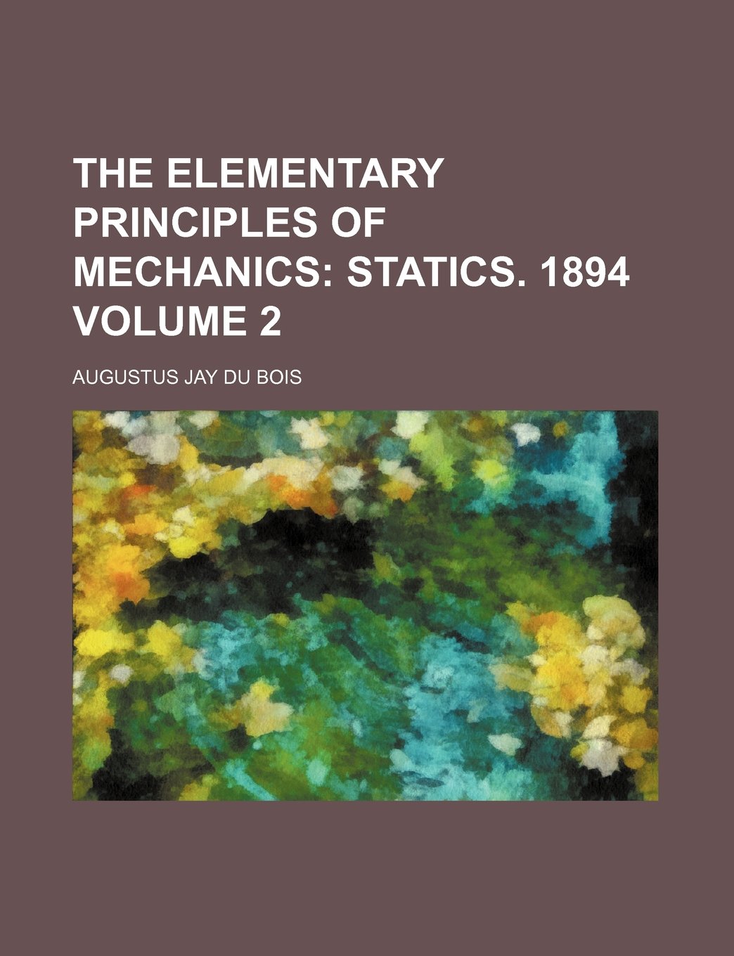 The Elementary Principles of Mechanics; Statics. 1894 Volume 2 Books