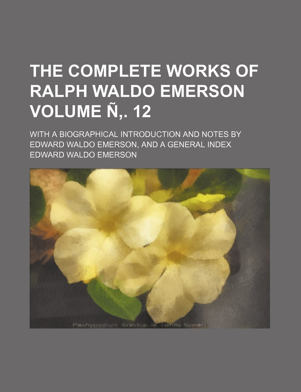 The Complete Works of Ralph Waldo Emerson; With a Biographical Introduction and Notes by Edward Waldo Emerson, and a General Index Volume N . 12 Natural Sciences