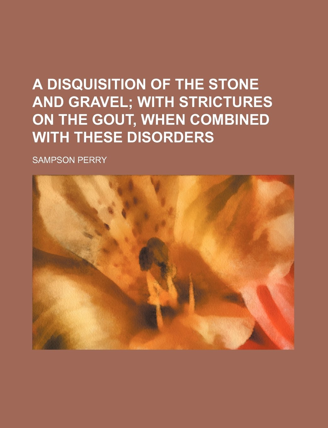 A Disquisition of the Stone and Gravel; With Strictures on the Gout, When Combined with These Disorders Books