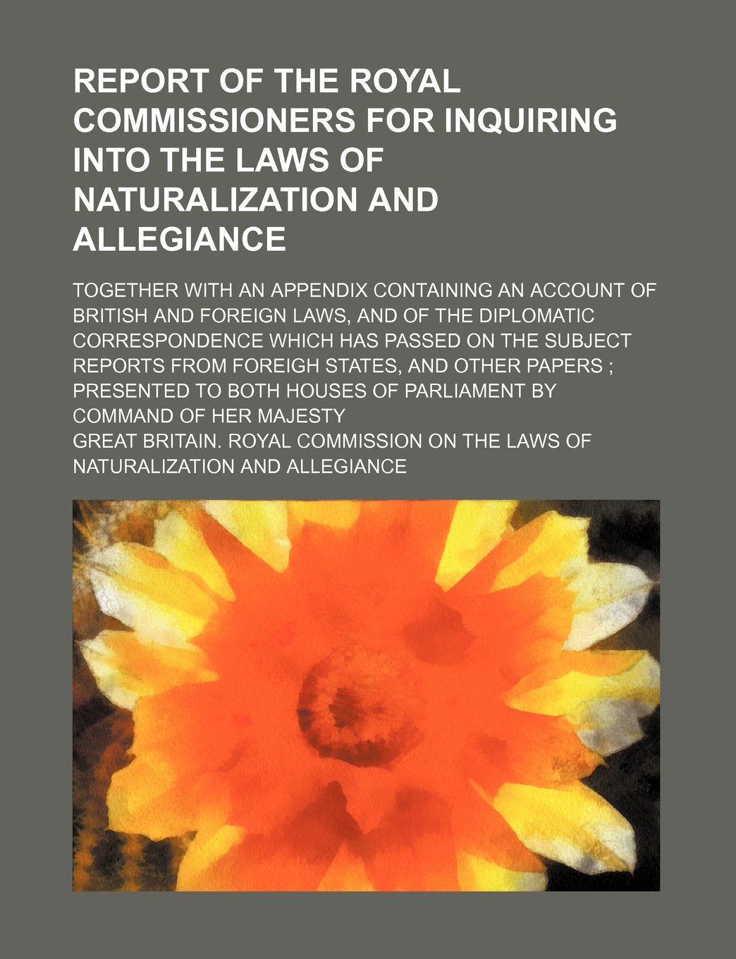 Report of the Royal commissioners for inquiring into the laws of naturalization and allegiance; together with an appendix containing an account of ... correspondence which has passed on the Books
