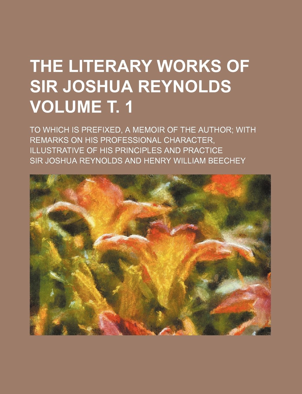 The literary works of Sir Joshua Reynolds; to which is prefixed, a memoir of the author with remarks on his professional character, illustrative of his principles and practice Volume т. 1 Politics & History
