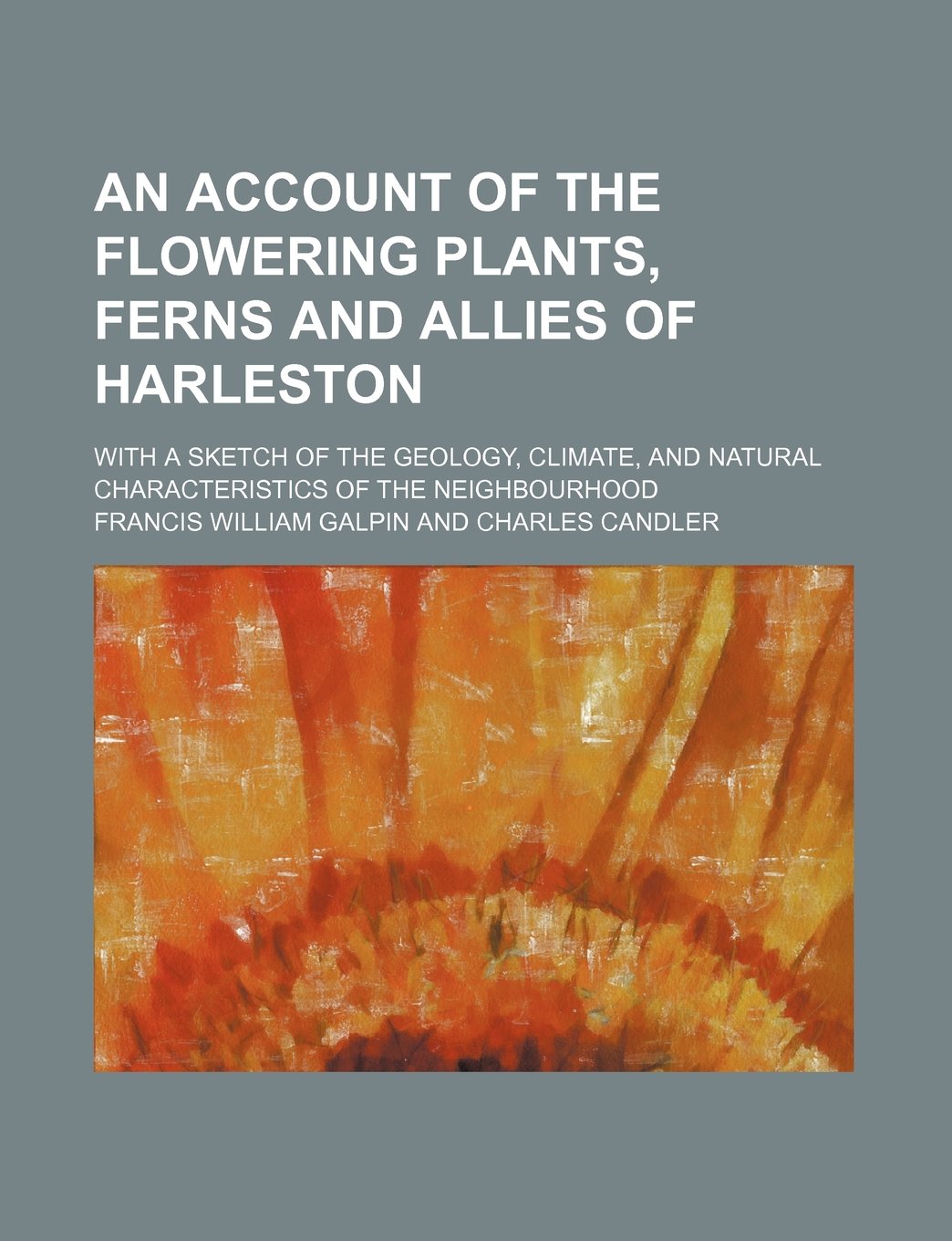 An account of the flowering plants, ferns and allies of Harleston; With a sketch of the geology, climate, and natural characteristics of the neighbourhood Politics & History