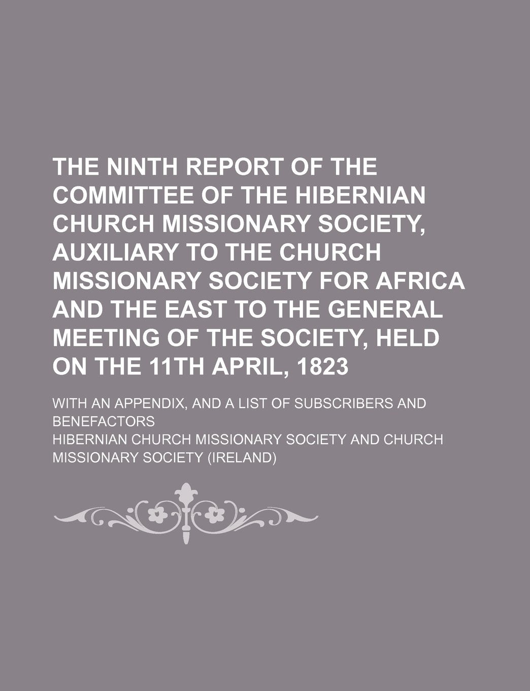 The Ninth Report of the Committee of the Hibernian Church Missionary Society, Auxiliary to the Church Missionary Society for Africa and the East to ... the 11th April, 1823; With an Appendix, and a Books