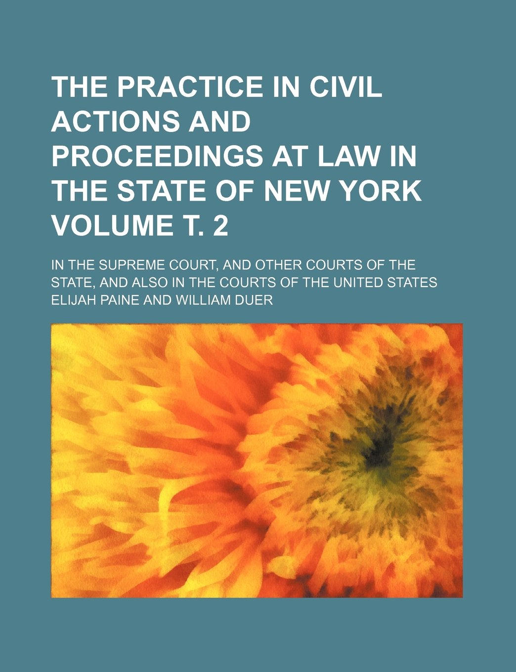 The Practice in Civil Actions and Proceedings at Law in the State of New York; In the Supreme Court, and Other Courts of the State, and Also in the Courts of the United States Volume . 2 Law