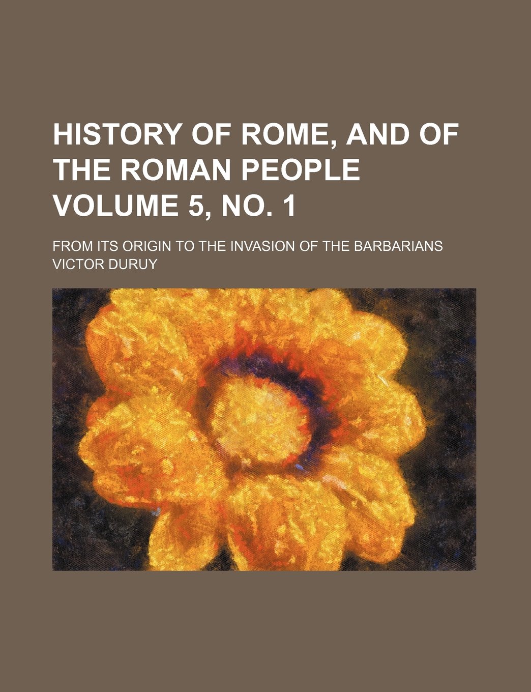 History of Rome, and of the Roman people; from its origin to the invasion of the barbarians Volume 5, no. 1 Historical Fiction