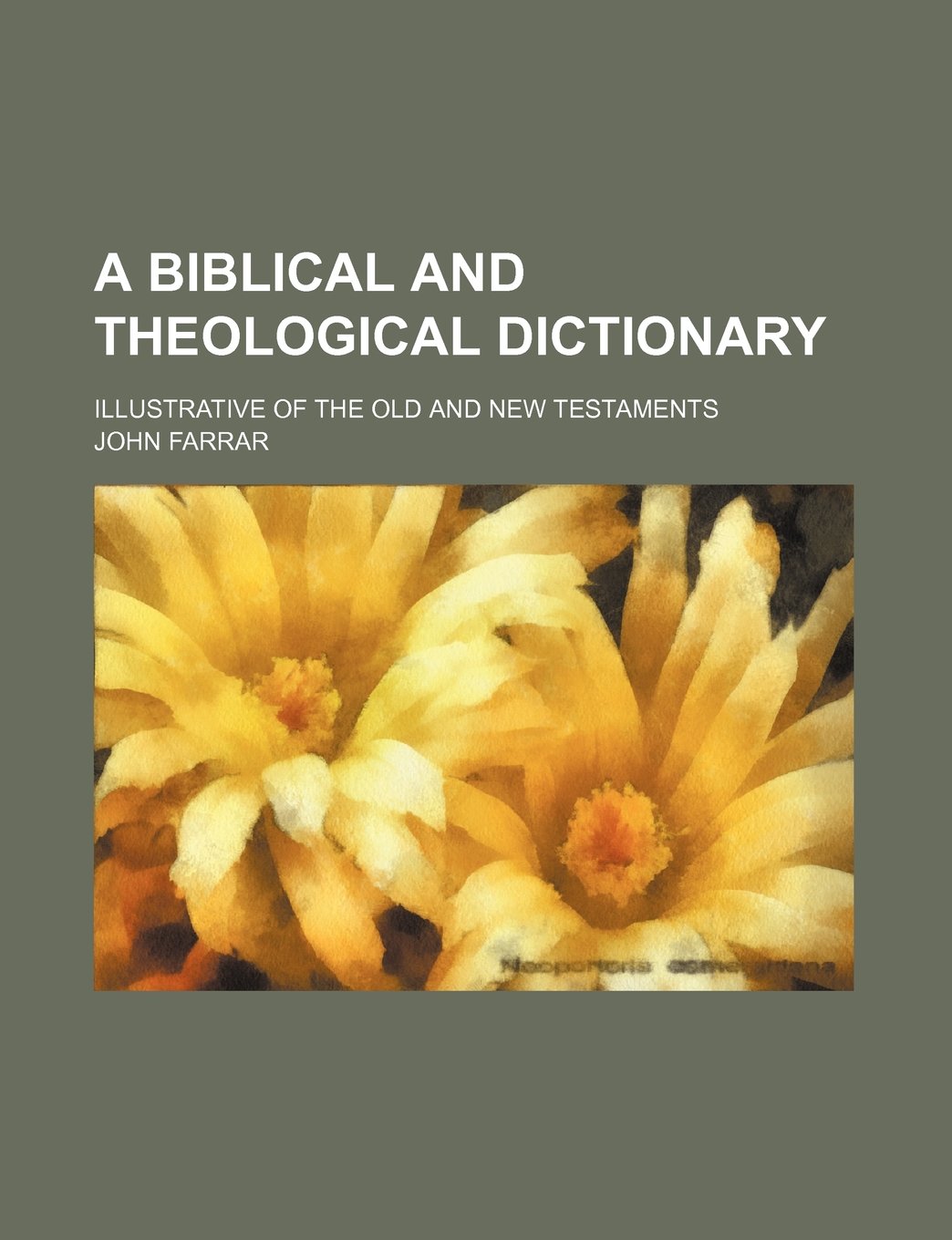 A Biblical and Theological Dictionary; Illustrative of the Old and New Testaments Books