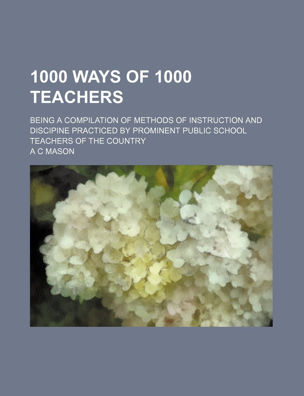 1000 Ways of 1000 Teachers; Being a Compilation of Methods of Instruction and Discipine Practiced by Prominent Public School Teachers of the Country Contemporary literature Books