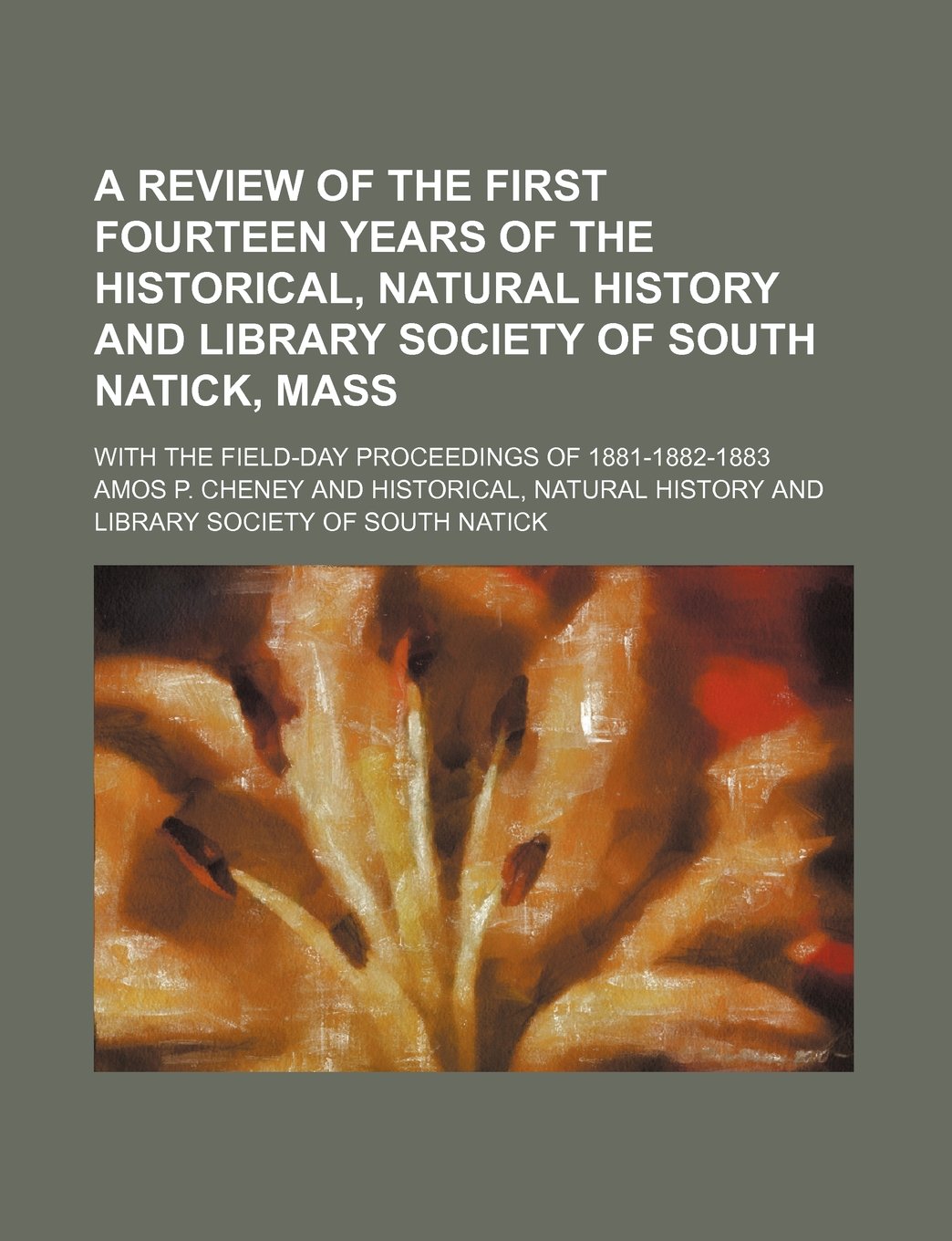 A Review of the First Fourteen Years of the Historical, Natural History and Library Society of South Natick, Mass; With the Field-Day Proceedings of 1881-1882-1883 Contemporary literature Books
