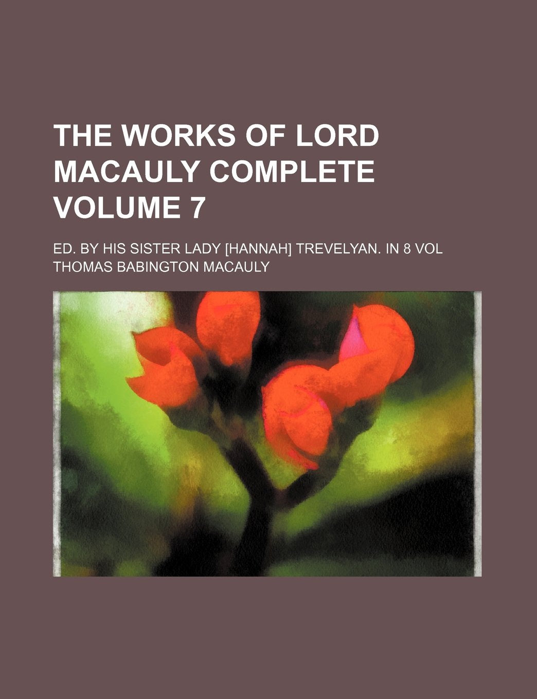 The works of Lord Macauly complete; Ed. by his sister Lady Trevelyan. In 8 vol Volume 7 Politics & History