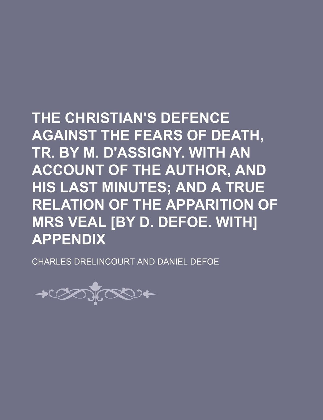 The Christian's Defence Against the Fears of Death, Tr. by M. D'Assigny. with an Account of the Author, and His Last Minutes; And a True Relation of ... of Mrs Veal Appendix Contemporary literature Books