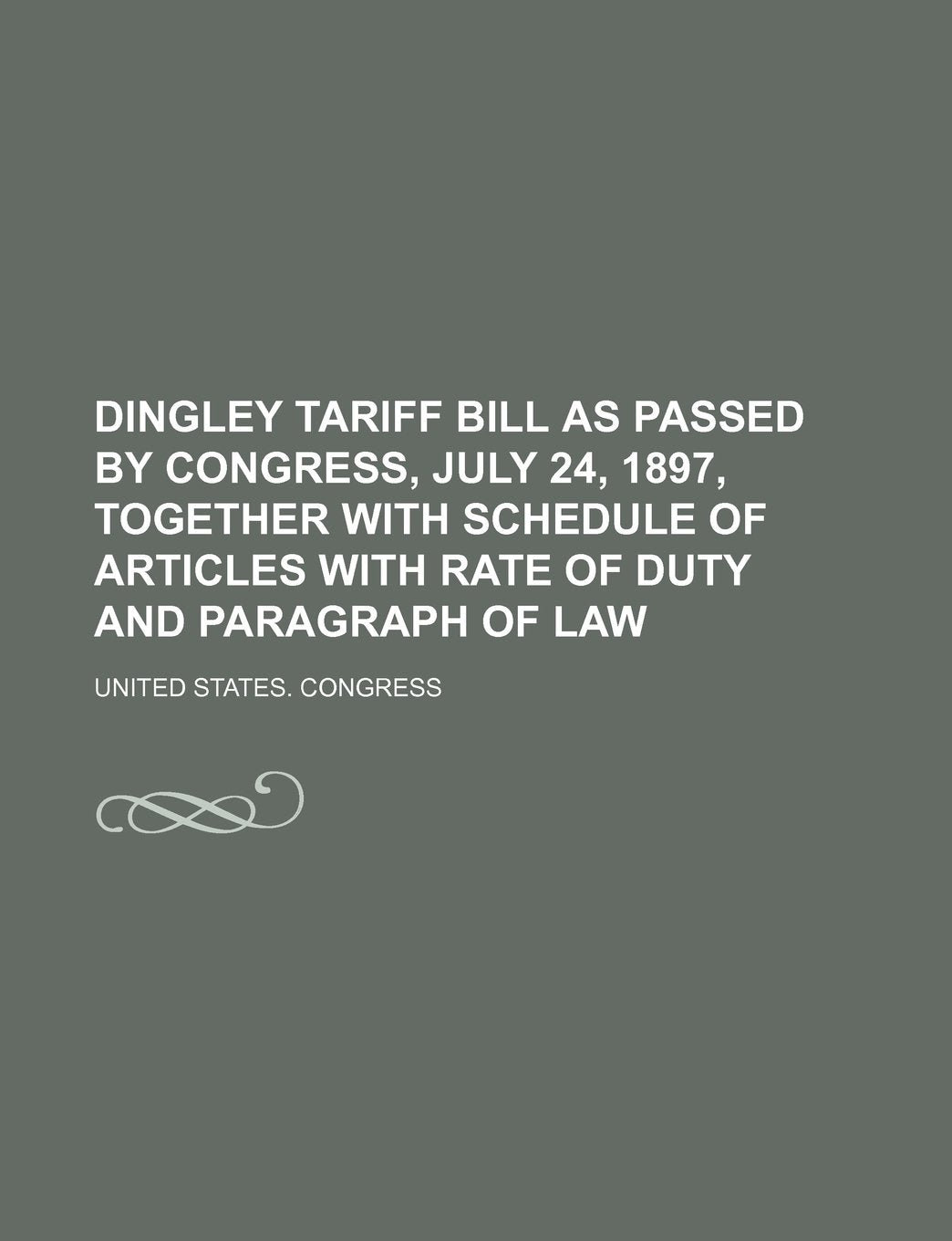 Dingley Tariff Bill as passed by Congress, July 24, 1897, together with schedule of articles with rate of duty and paragraph of law Politics & History