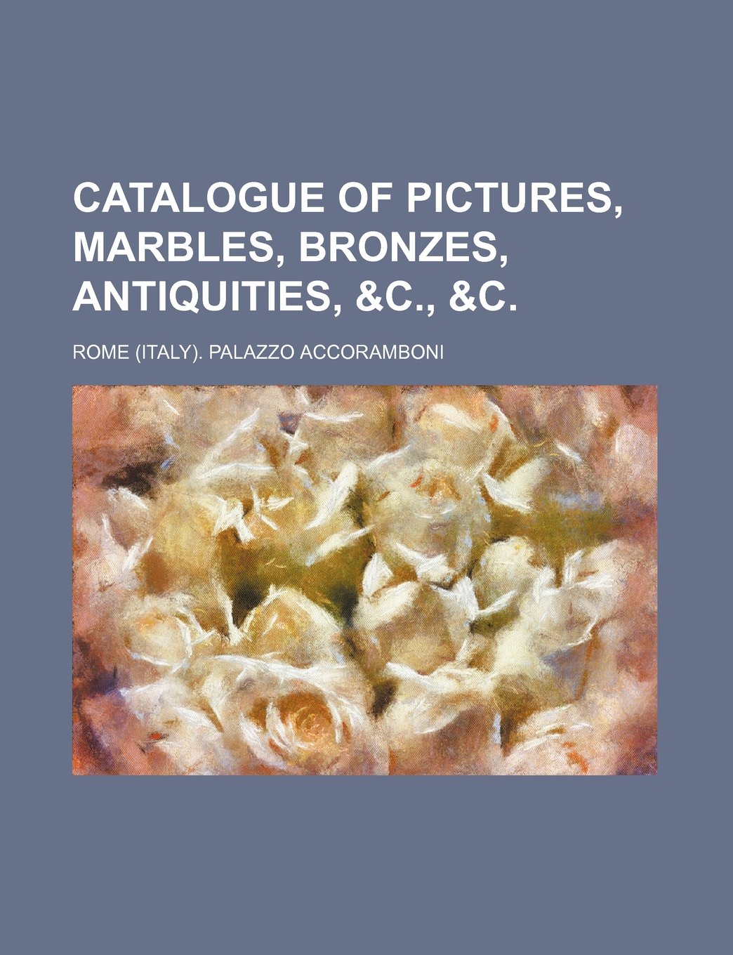 Catalogue of Pictures, Marbles, Bronzes, Antiquities, &C., &C Books