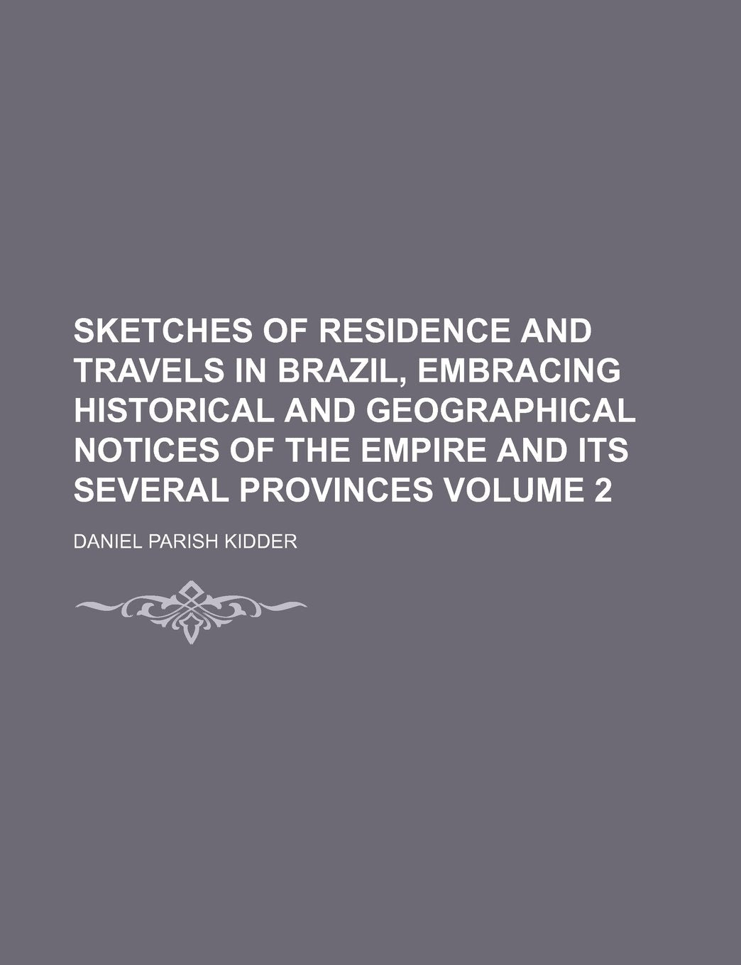 Sketches of Residence and Travels in Brazil, Embracing Historical and Geographical Notices of the Empire and Its Several Provinces Volume 2 Books