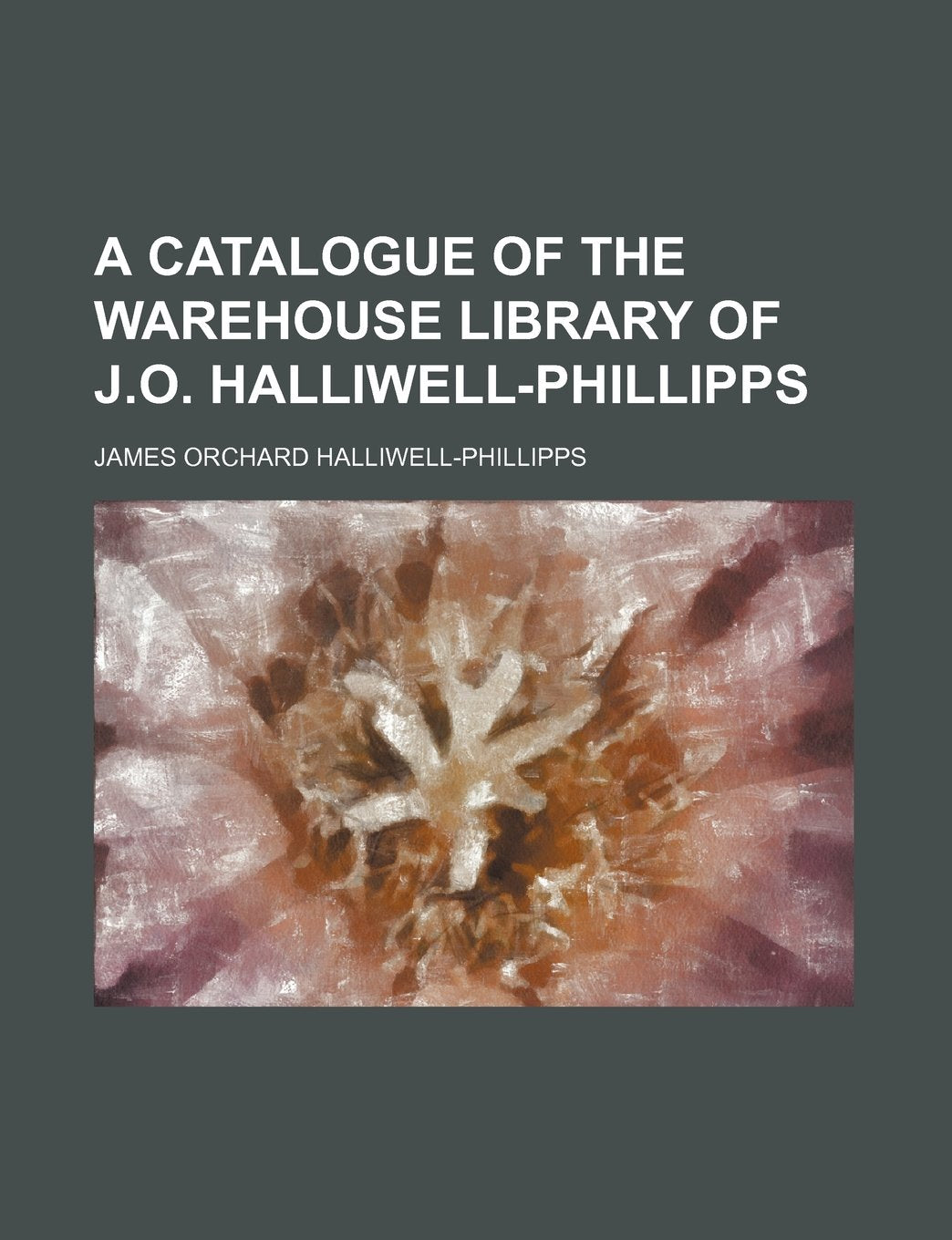 A Catalogue of the Warehouse Library of J.O. Halliwell-Phillipps Books