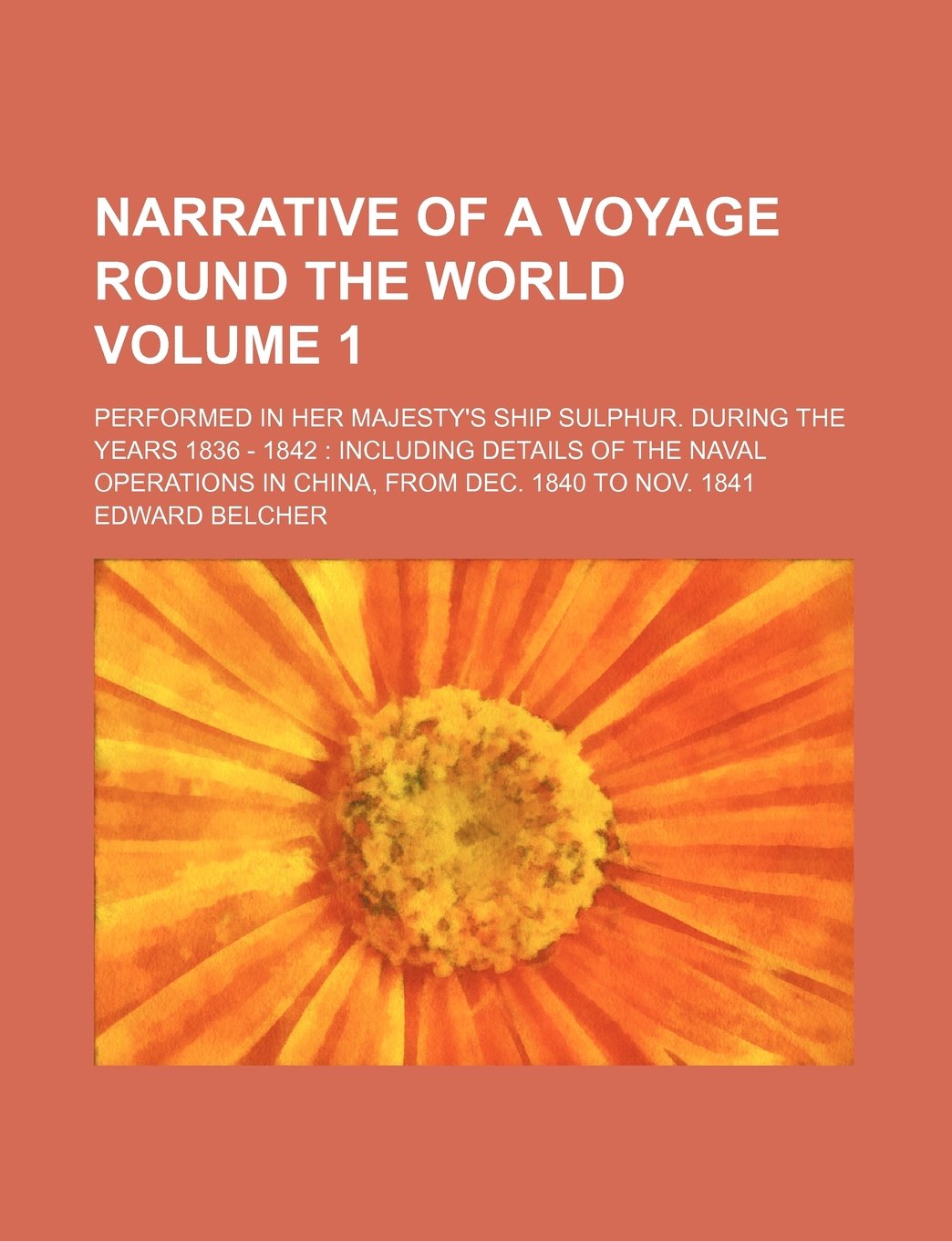Narrative of a voyage round the world; performed in her majesty's ship Sulphur. during the years 1836 - 1842 including details of the naval operations in China, from Dec. 1840 to Nov. 1841 Volume 1 Politics & History