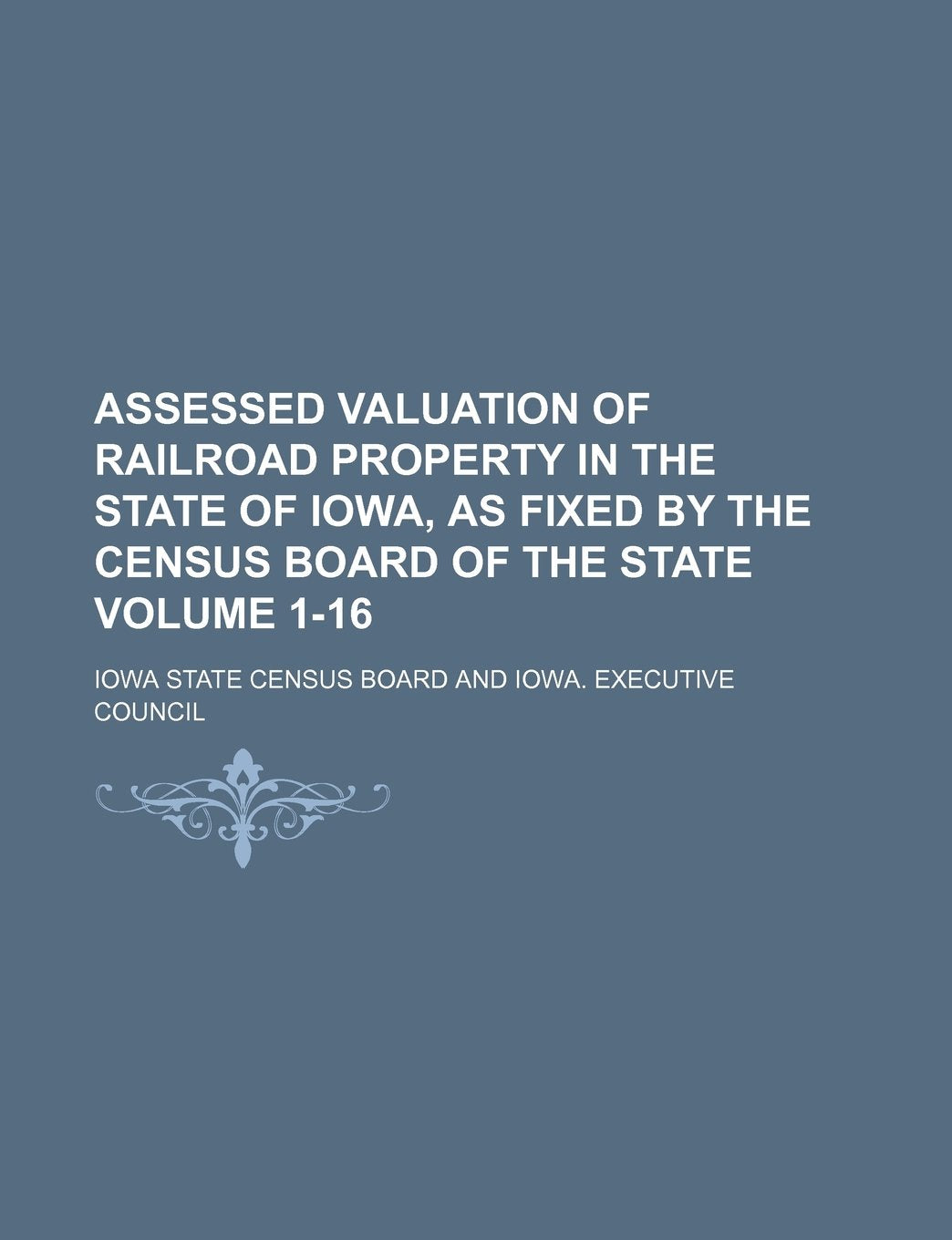 Assessed Valuation of Railroad Property in the State of Iowa, as Fixed by the Census Board of the State Volume 1-16 Books