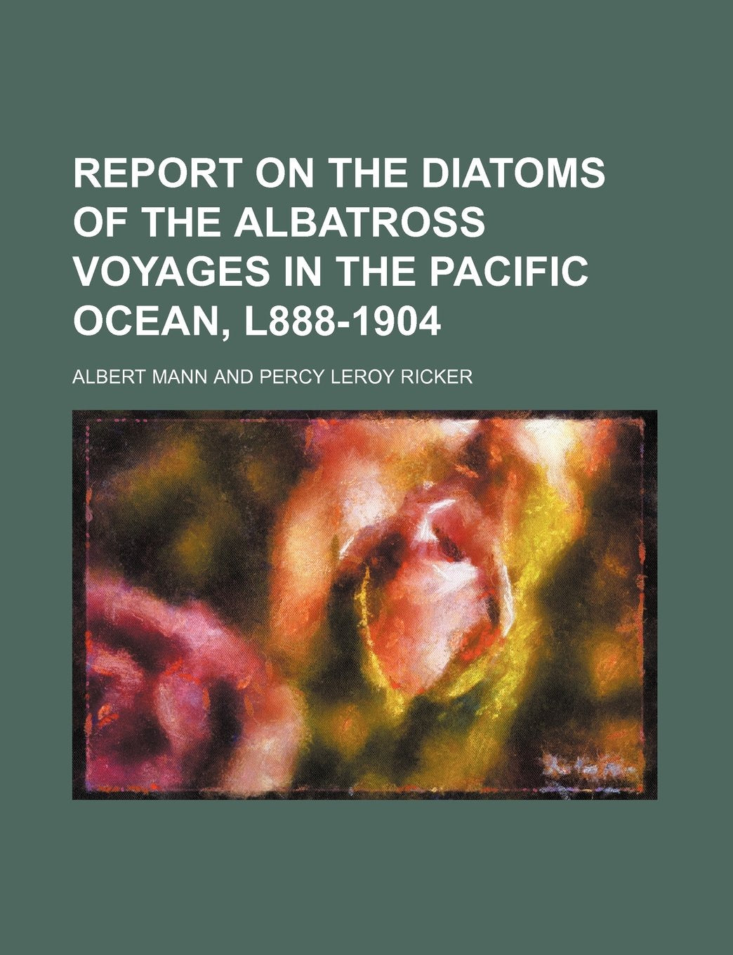 Report on the diatoms of the Albatross voyages in the Pacific Ocean, l888-1904 Business & Technology