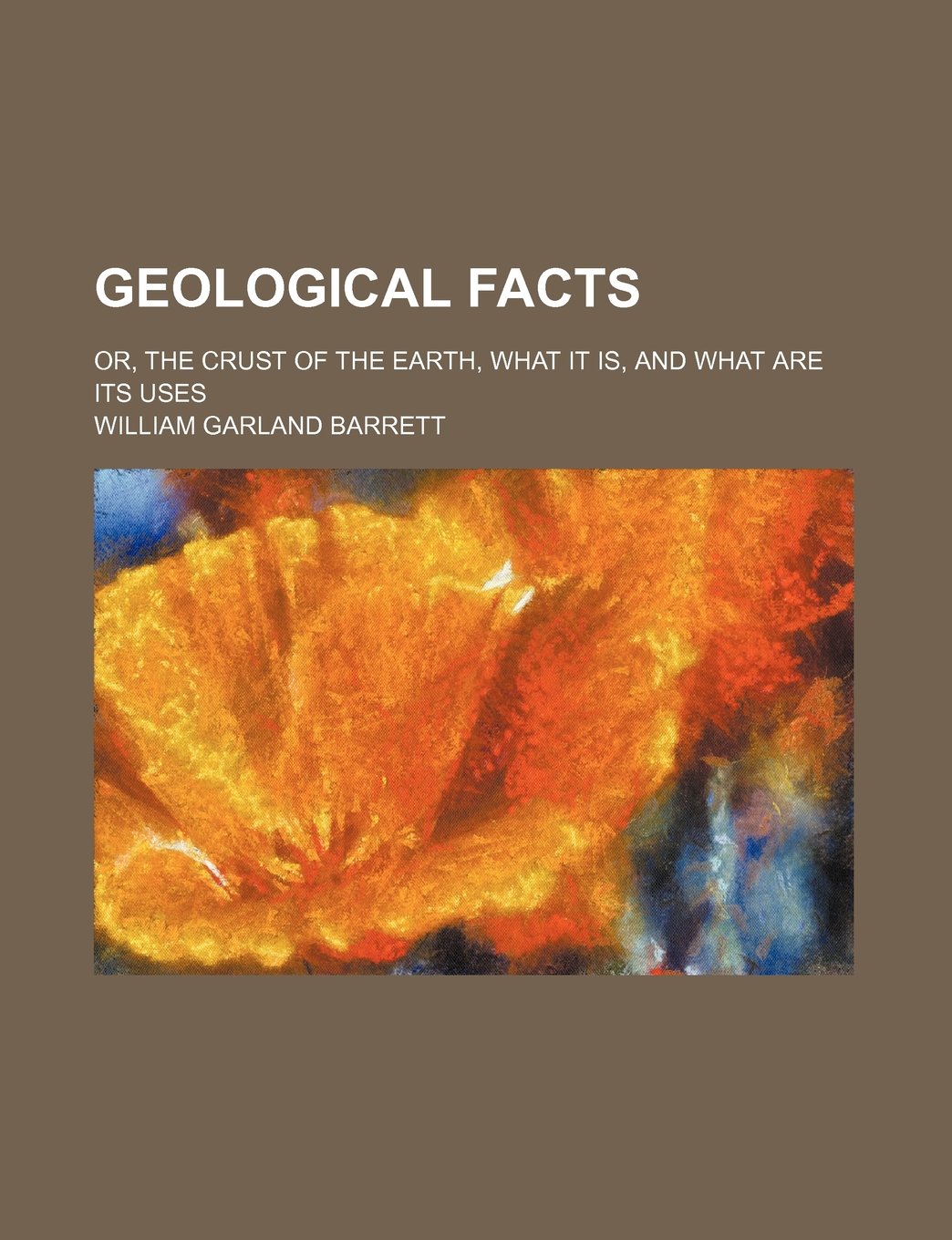 Geological Facts; Or, the Crust of the Earth, What It Is, and What Are Its Uses Books