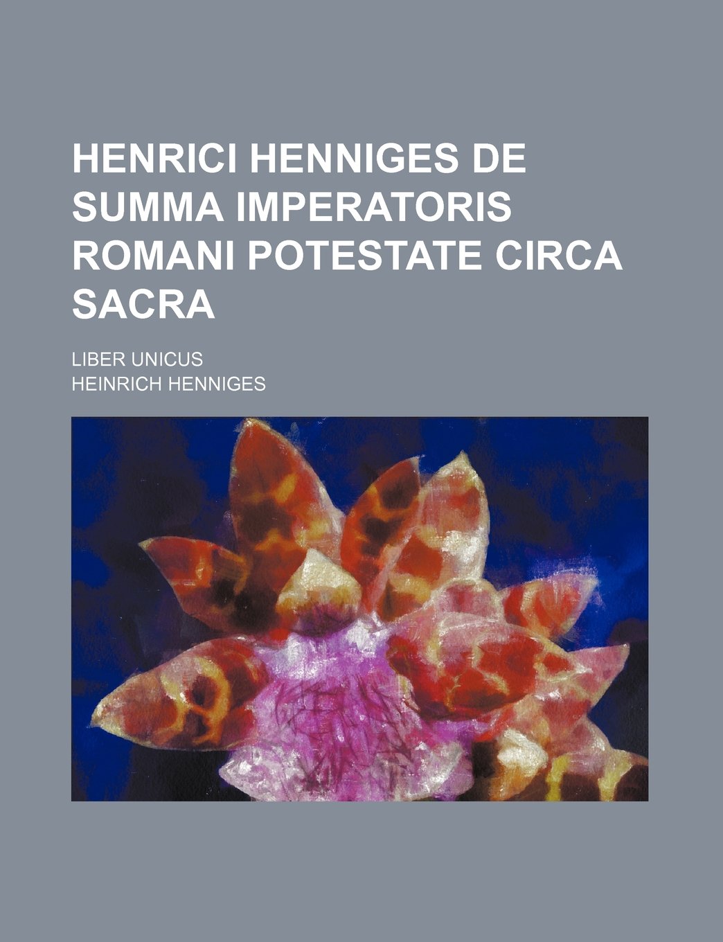 Henrici Henniges de Summa Imperatoris Romani Potestate Circa Sacra; Liber Unicus Books