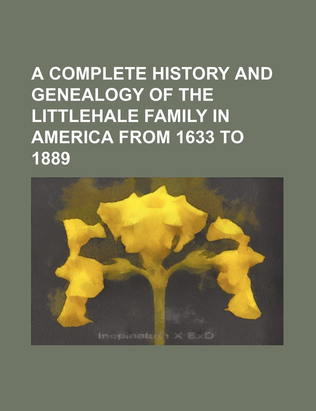 A Complete History and Genealogy of the Littlehale Family in America from 1633 to 1889 Learning & Reference