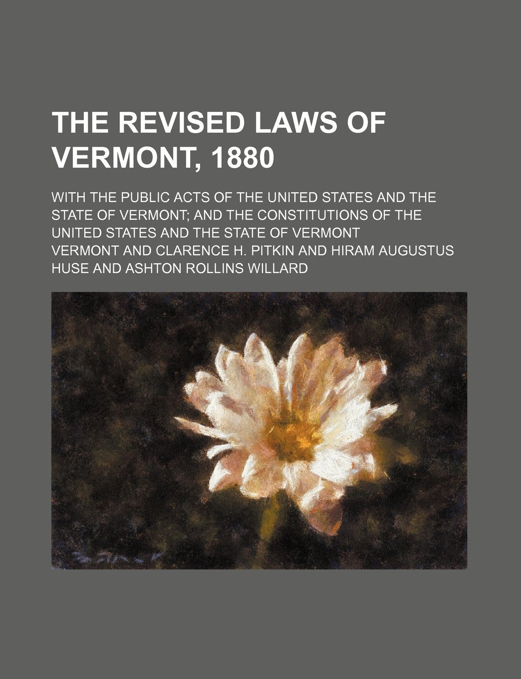 The Revised Laws of Vermont, 1880; With the Public Acts of the United States and the State of Vermont and the Constitutions of the United States and T Politics & History