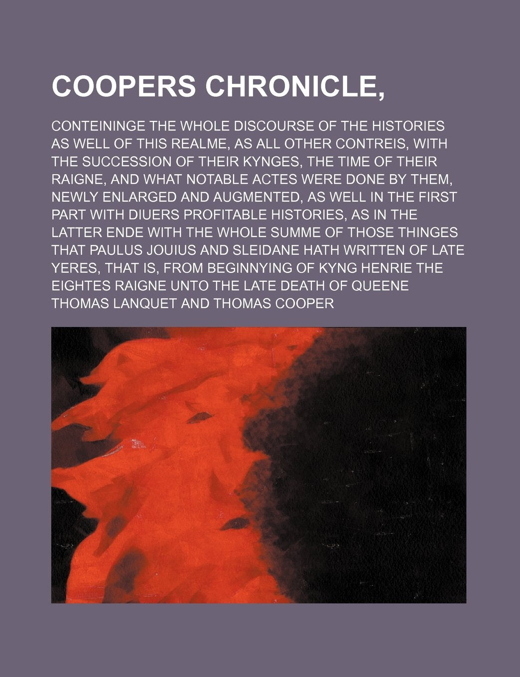 Coopers Chronicle; Conteininge the Whole Discourse of the Histories as Well of This Realme, as All Other Contreis, with the Succession of Their ... Actes Were Done by Them, Newly Enlarged Books