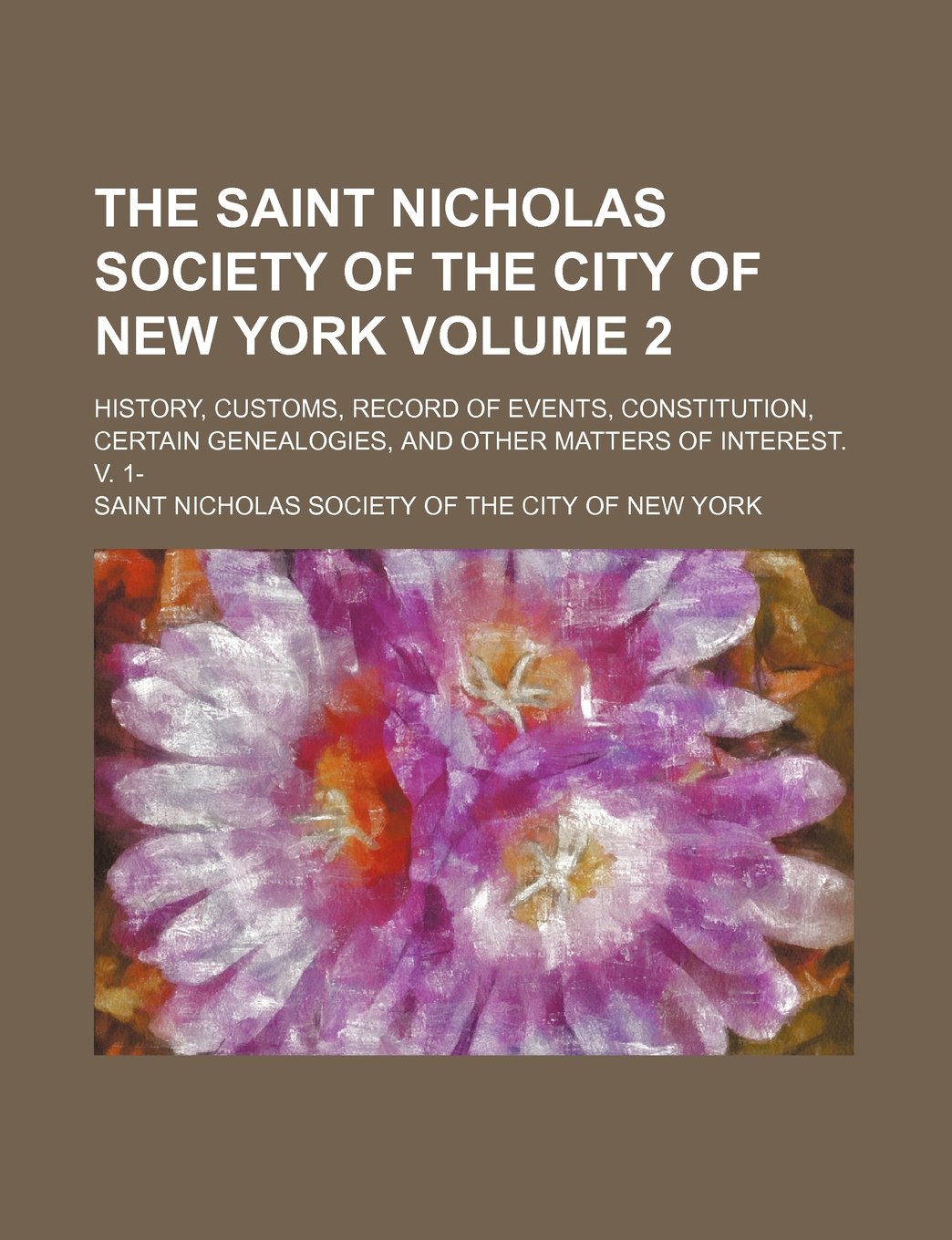 The Saint Nicholas Society of the City of New York; History, Customs, Record of Events, Constitution, Certain Genealogies, and Other Matters of Interest. V. 1- Volume 2 Books