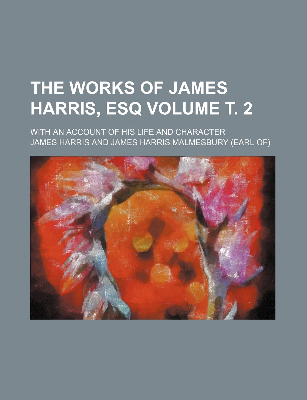 The Works of James Harris, Esq; With an Account of His Life and Character Volume . 2 Books