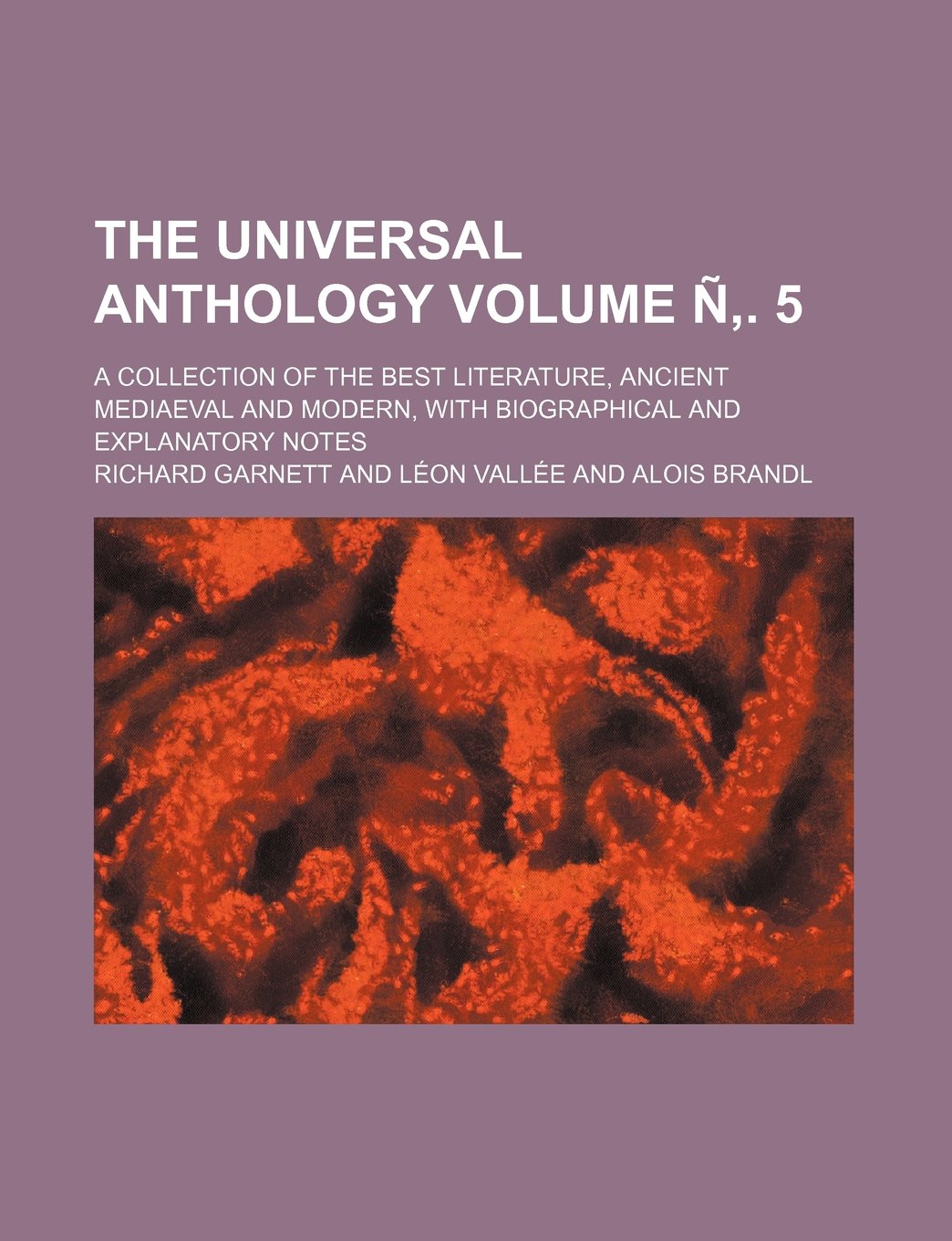 The Universal Anthology; A Collection of the Best Literature, Ancient Mediaeval and Modern, with Biographical and Explanatory Notes Volume N . 5 Books