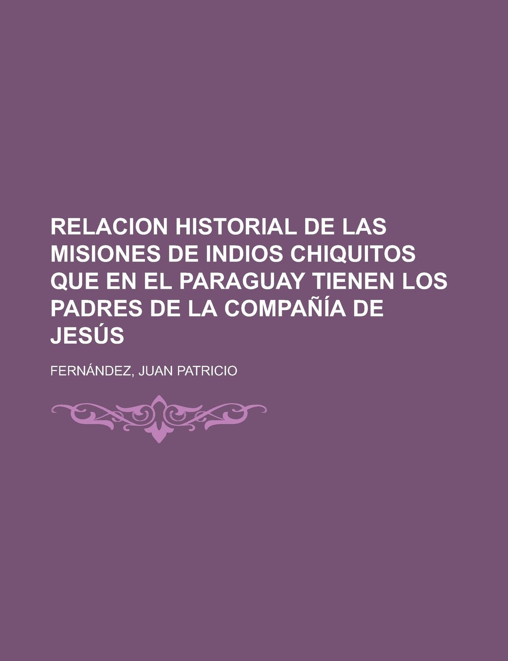 Relacion historial de las misiones de indios chiquitos que en el Paraguay tienen los padres de la Compañía de Jesús (Spanish Edition) Politics & History