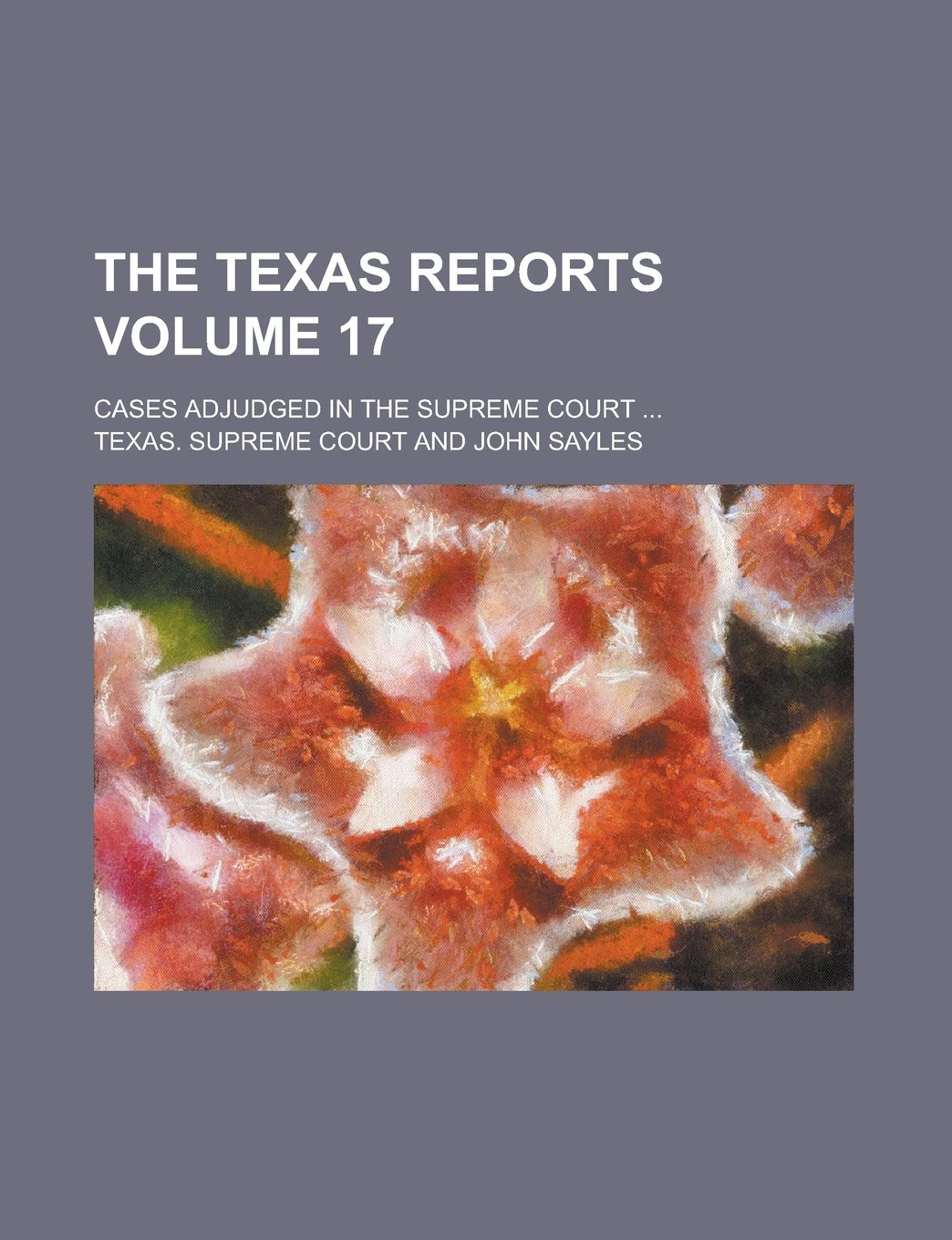 The Texas Reports; Cases Adjudged in the Supreme Court ... Volume 17 Books