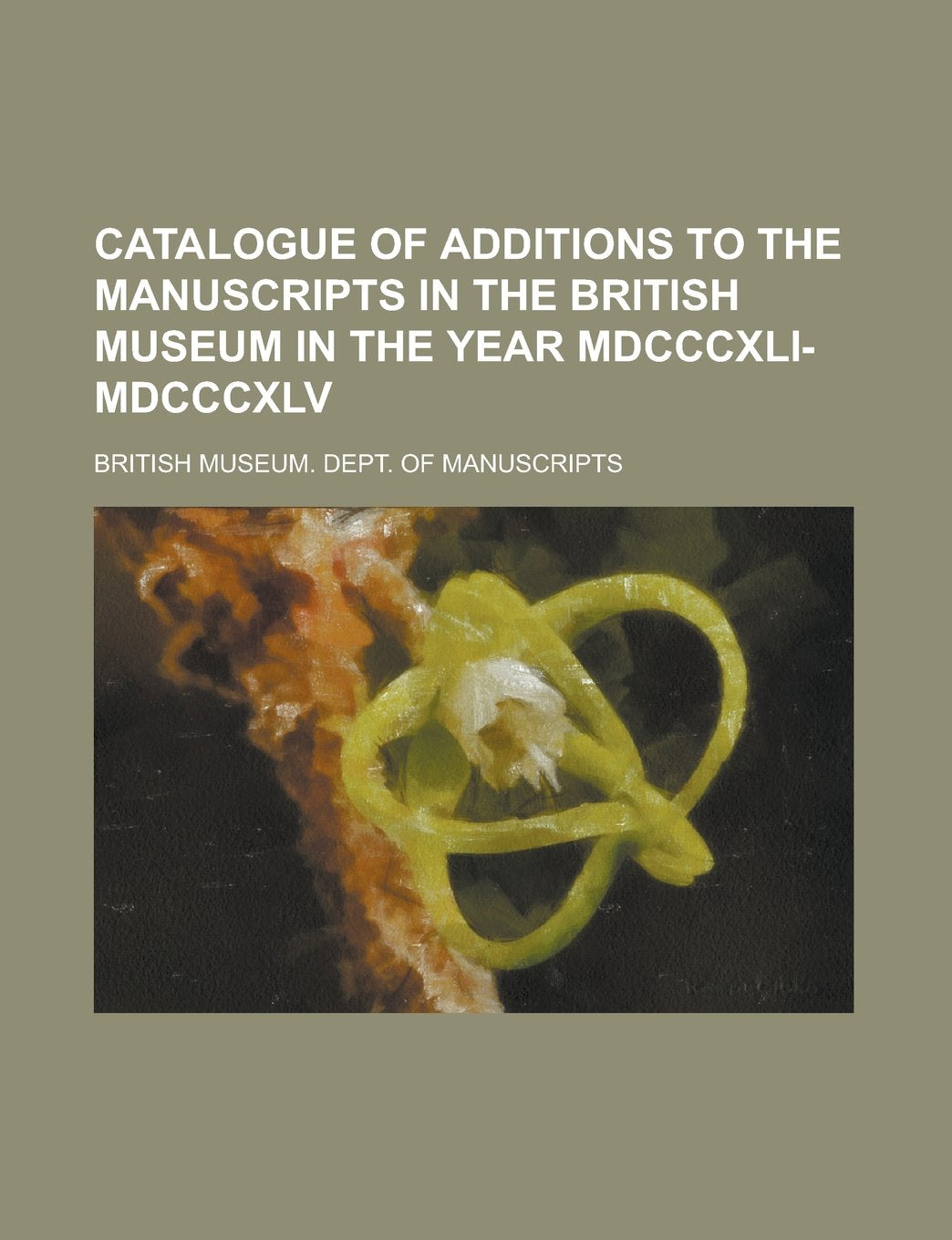 Catalogue of additions to the manuscripts in the British Museum in the year MDCCCXLI-MDCCCXLV Books
