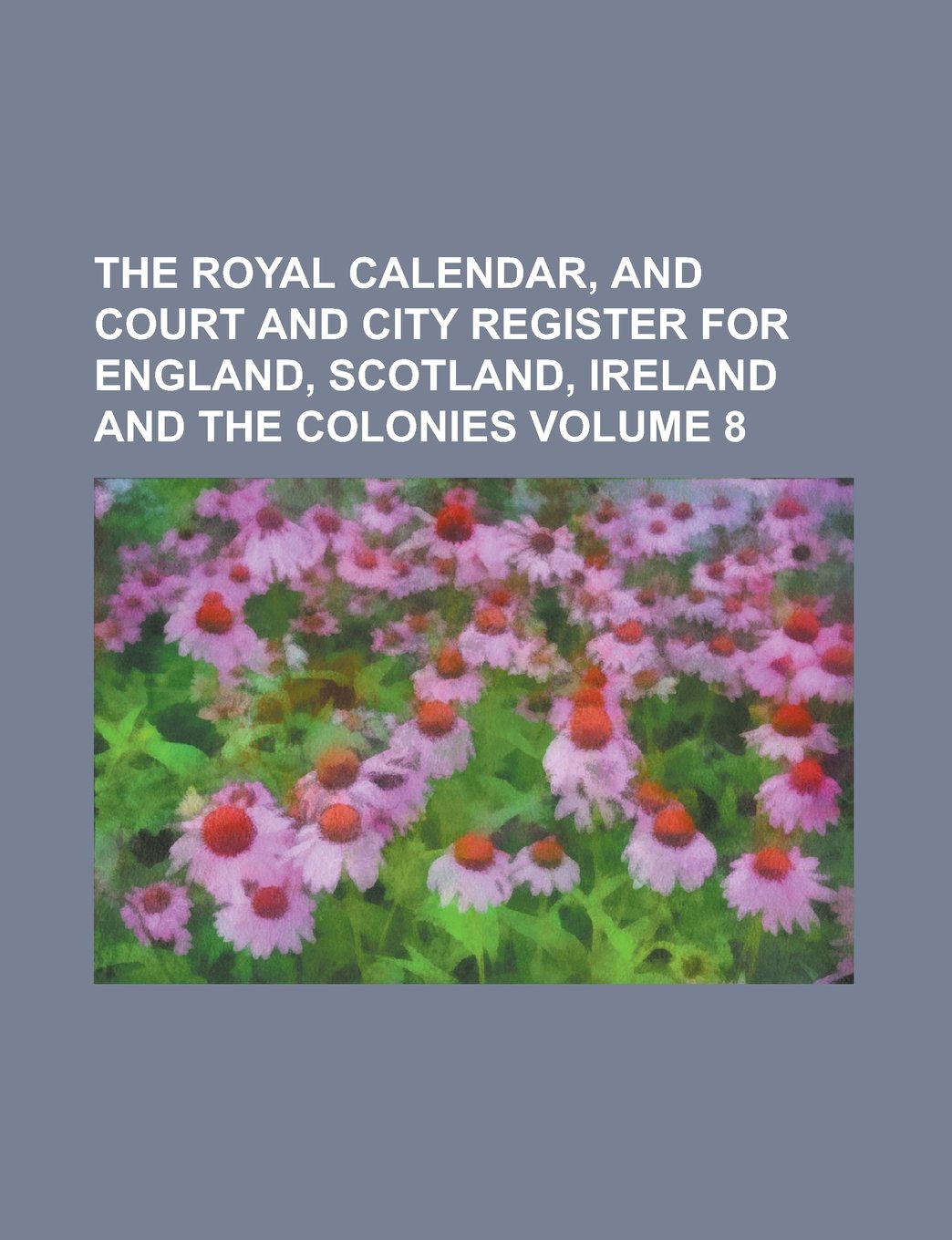 The Royal Calendar, and Court and City Register for England, Scotland, Ireland and the Colonies Volume 8 Books