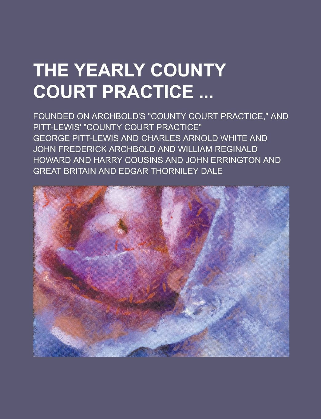The Yearly County Court Practice ; Founded on Archbold's "County Court Practice," and Pitt-Lewis' "County Court Practice" Books