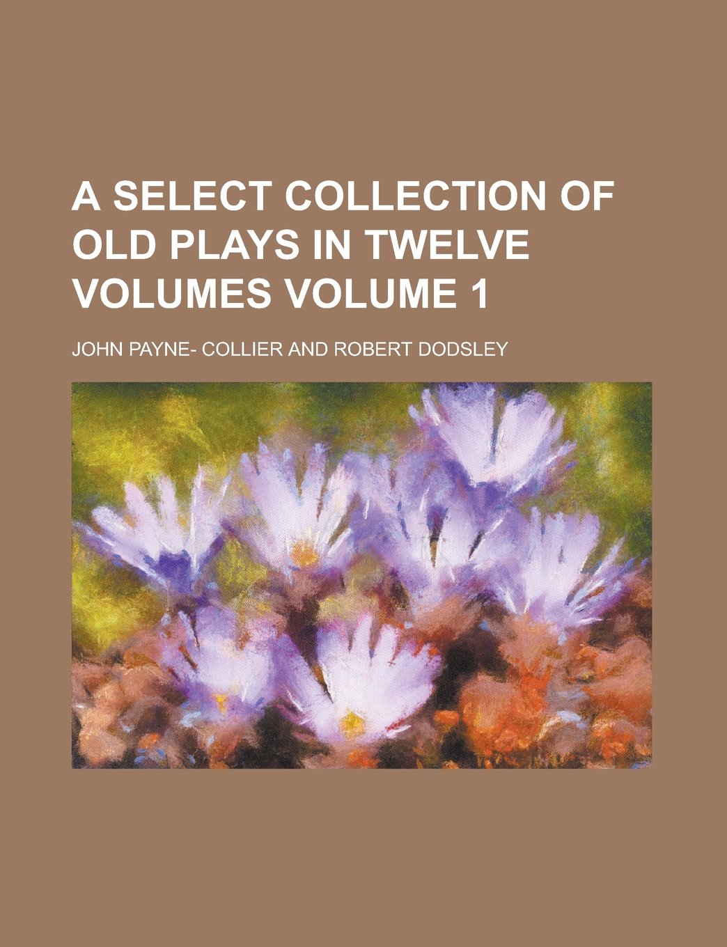 A Select Collection of Old Plays in Twelve Volumes Volume 1 Politics & History