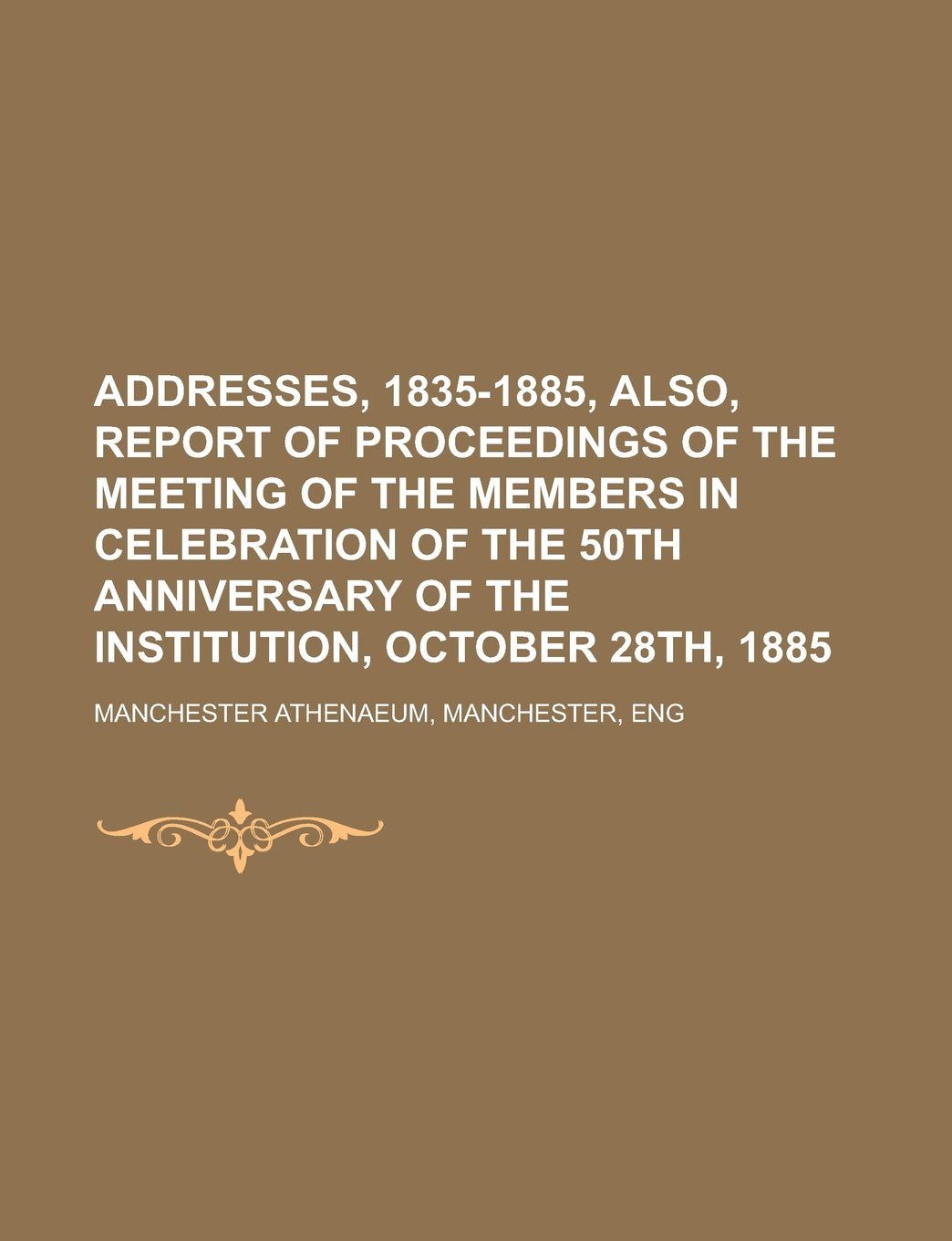 Addresses, 1835-1885, also, Report of proceedings of the meeting of the members in celebration of the 50th anniversary of the institution, October 28th, 1885 Books