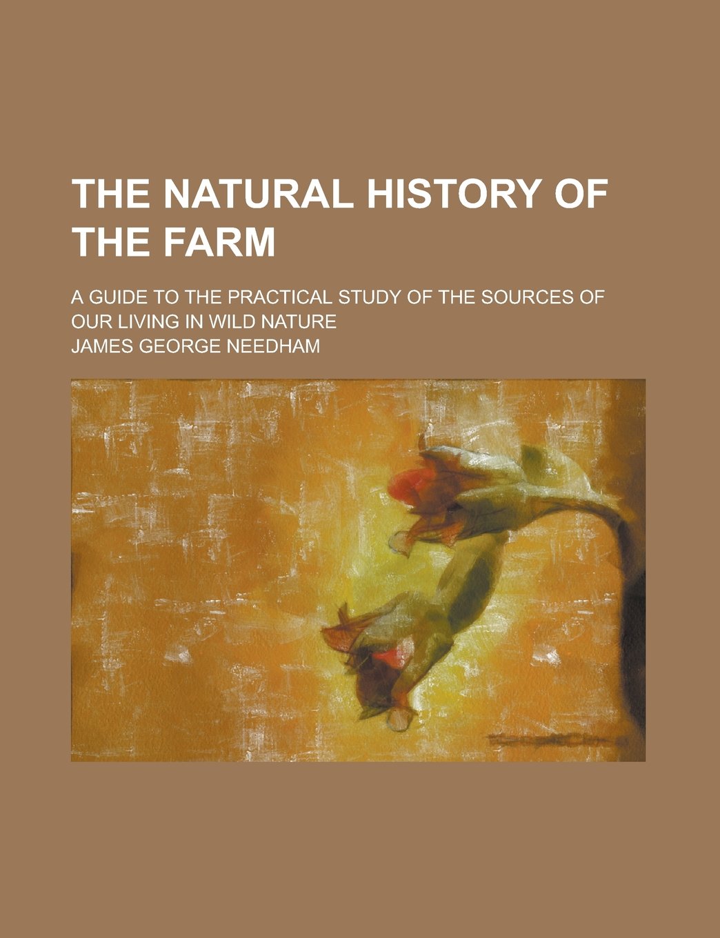 The Natural History of the Farm; A Guide to the Practical Study of the Sources of Our Living in Wild Nature Reference Books