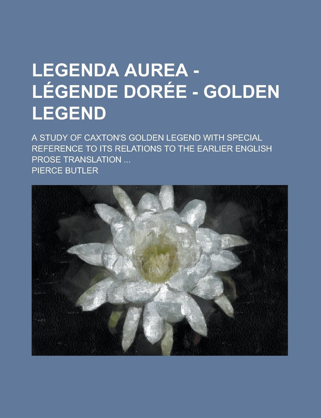Legenda aurea - Légende dorée - Golden legend; A study of Caxton's Golden legend with special reference to its relations to the earlier English prose translation ... Reference Books