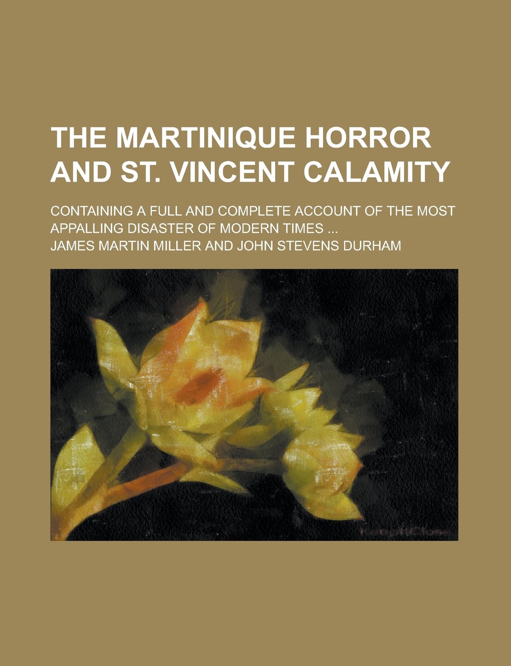 The Martinique Horror and St. Vincent Calamity; Containing a Full and Complete Account of the Most Appalling Disaster of Modern Times ... Horror & Mystery