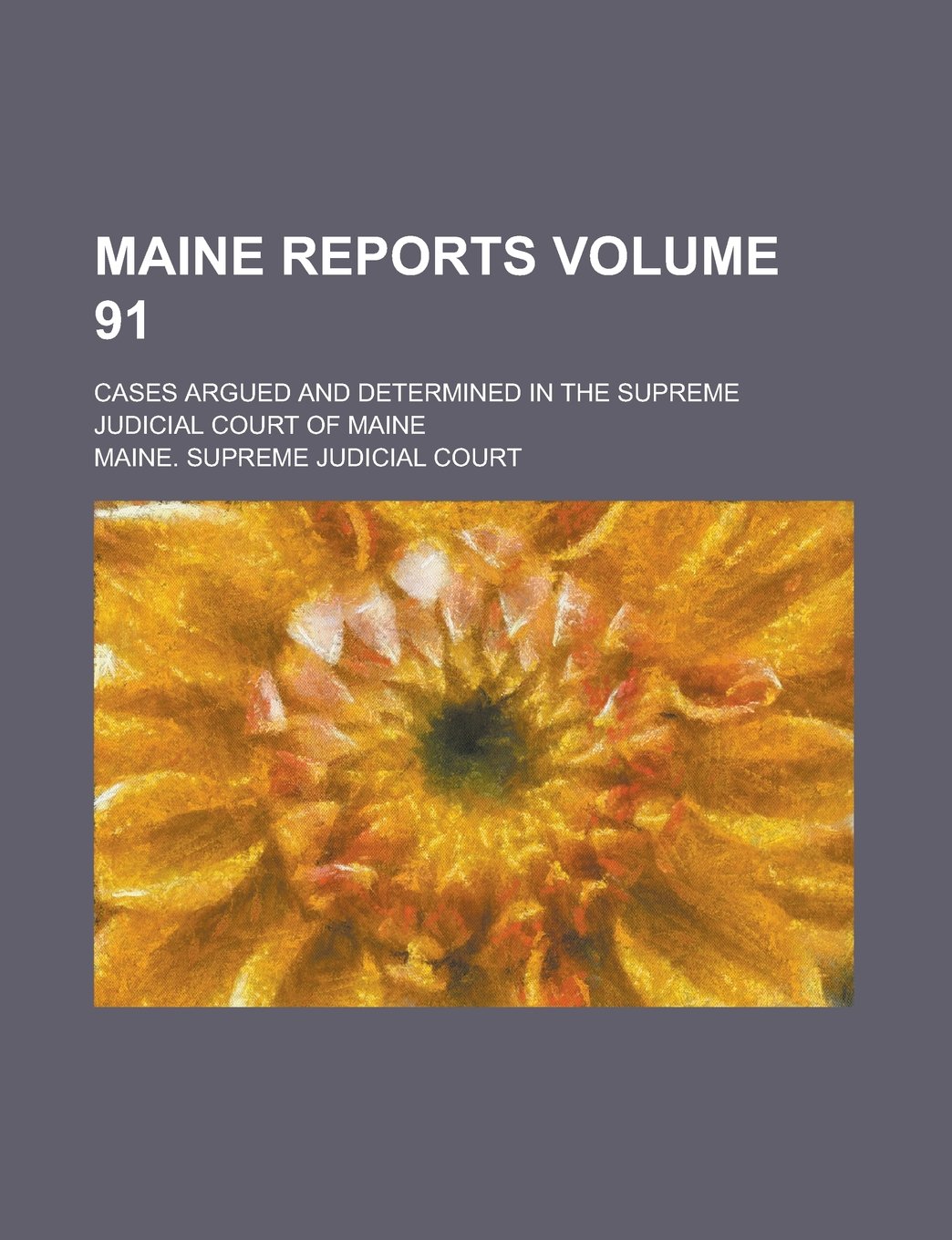 Maine Reports; Cases Argued and Determined in the Supreme Judicial Court of Maine Volume 91 Books